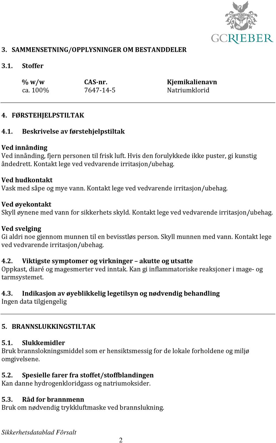 Kontakt lege ved vedvarende irritasjon/ubehag. Ved svelging Gi aldri noe gjennom munnen til en bevisstløs person. Skyll munnen med vann. Kontakt lege ved vedvarende irritasjon/ubehag. 4.2.