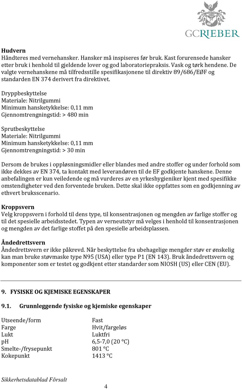 Dryppbeskyttelse Materiale: Nitrilgummi Minimum hansketykkelse: 0,11 mm Gjennomtrengningstid: > 480 min Sprutbeskyttelse Materiale: Nitrilgummi Minimum hansketykkelse: 0,11 mm Gjennomtrengningstid: >