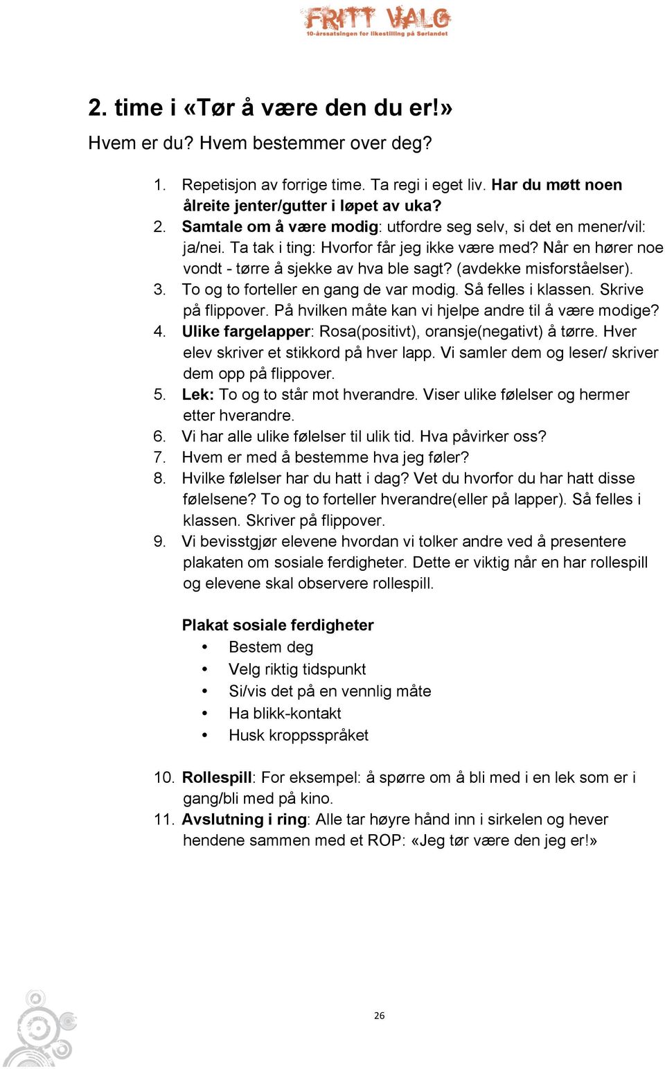 (avdekke misforståelser). 3. To og to forteller en gang de var modig. Så felles i klassen. Skrive på flippover. På hvilken måte kan vi hjelpe andre til å være modige? 4.