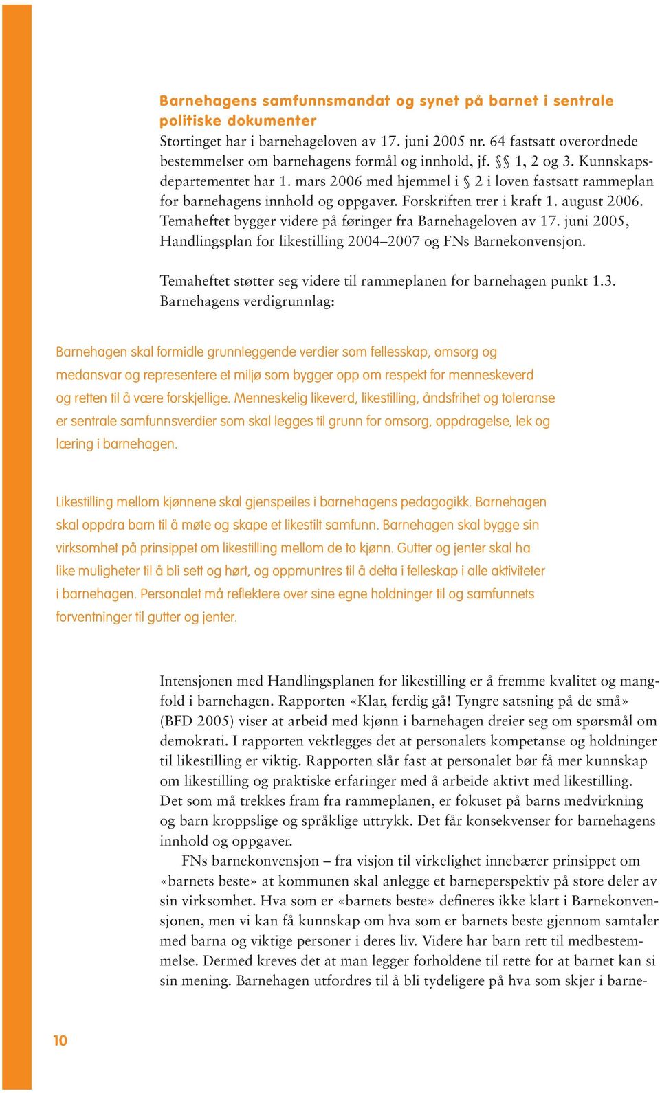 mars 2006 med hjemmel i 2 i loven fastsatt rammeplan for barnehagens innhold og oppgaver. Forskriften trer i kraft 1. august 2006. Temaheftet bygger videre på føringer fra Barnehageloven av 17.