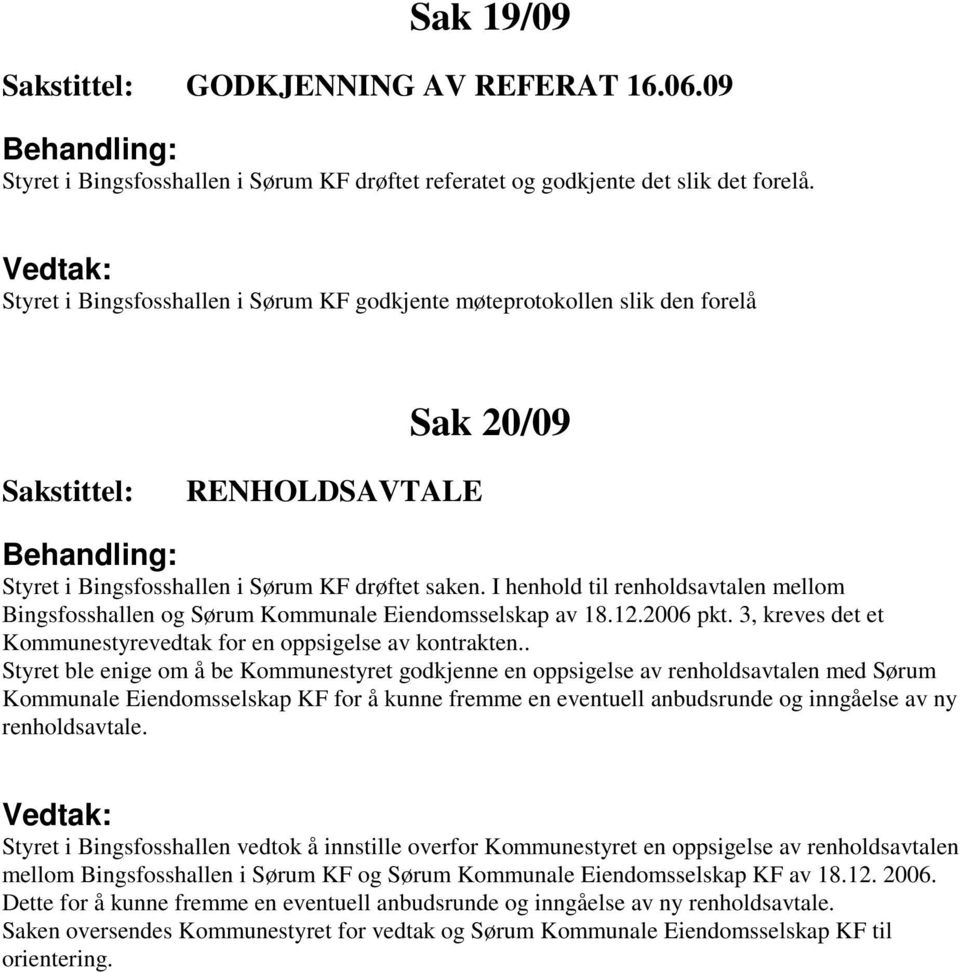 I henhold til renholdsavtalen mellom Bingsfosshallen og Sørum Kommunale Eiendomsselskap av 18.12.2006 pkt. 3, kreves det et Kommunestyrevedtak for en oppsigelse av kontrakten.