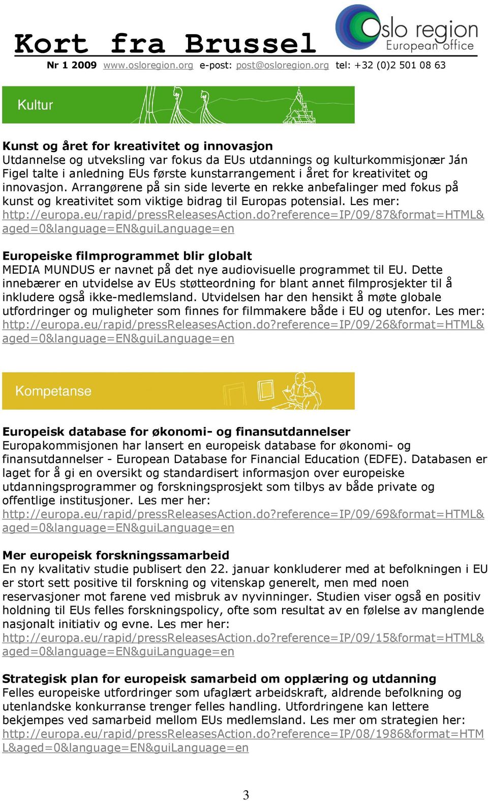 reference=ip/09/87&format=html& Europeiske filmprogrammet blir globalt MEDIA MUNDUS er navnet på det nye audiovisuelle programmet til EU.