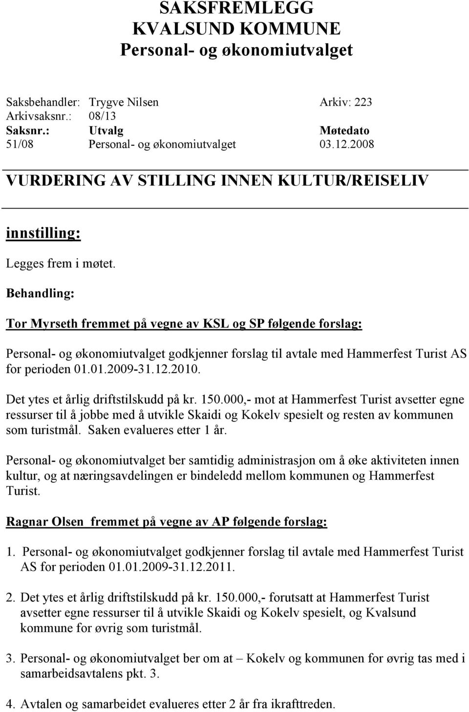 Det ytes et årlig driftstilskudd på kr. 150.000,- mot at Hammerfest Turist avsetter egne ressurser til å jobbe med å utvikle Skaidi og Kokelv spesielt og resten av kommunen som turistmål.