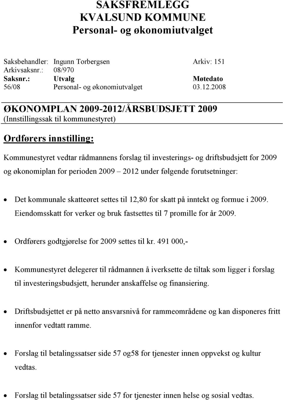 følgende forutsetninger: Det kommunale skatteøret settes til 12,80 for skatt på inntekt og formue i 2009. Eiendomsskatt for verker og bruk fastsettes til 7 promille for år 2009.