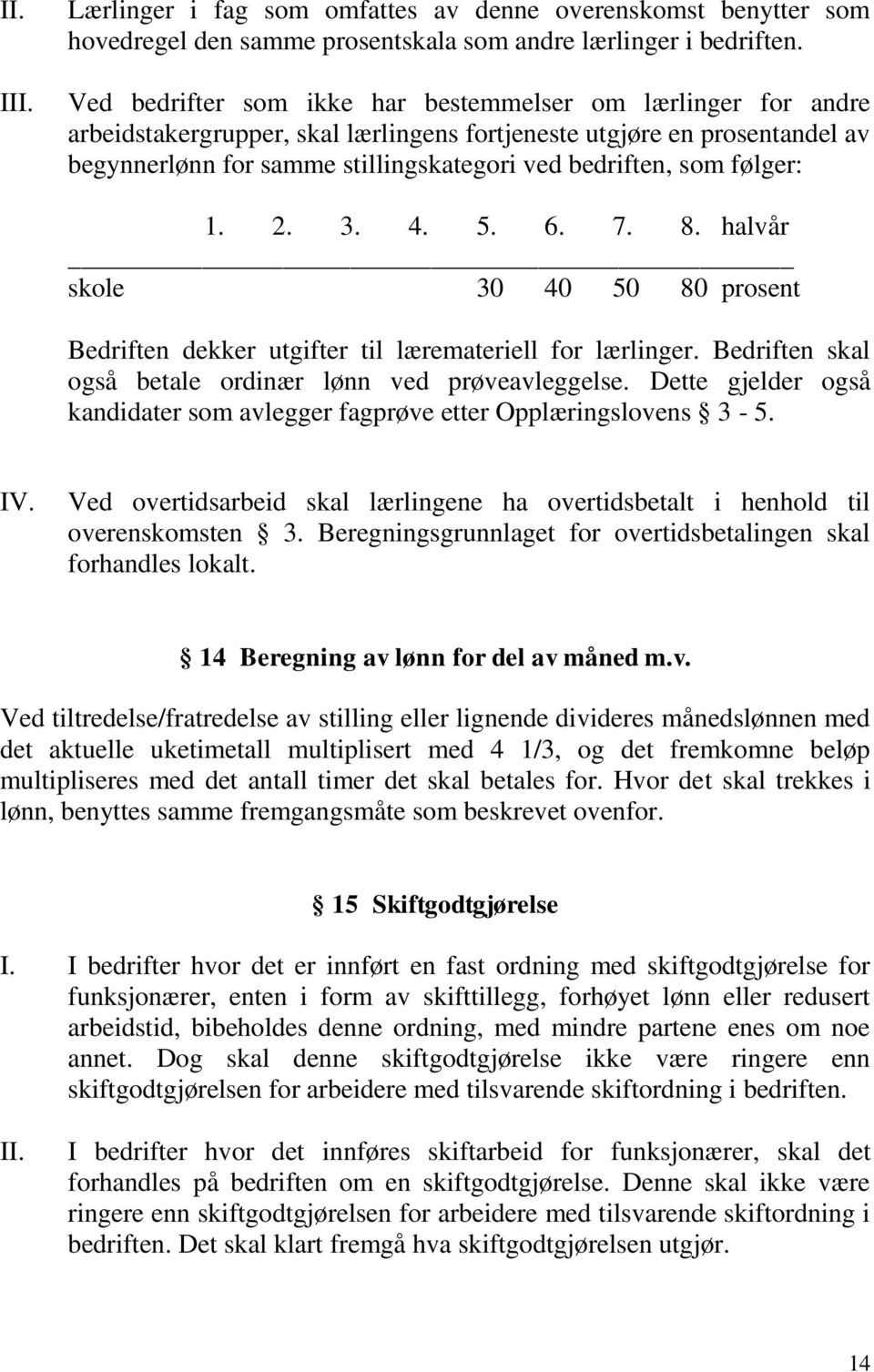 følger: 1. 2. 3. 4. 5. 6. 7. 8. halvår skole 30 40 50 80 prosent Bedriften dekker utgifter til læremateriell for lærlinger. Bedriften skal også betale ordinær lønn ved prøveavleggelse.