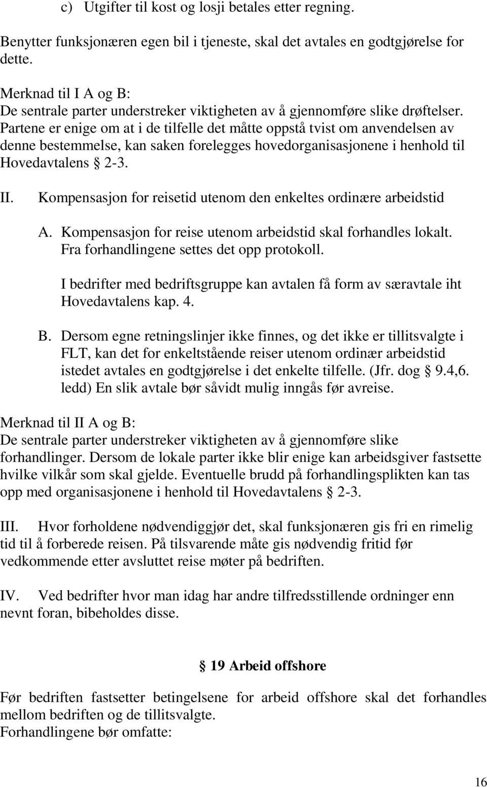 Partene er enige om at i de tilfelle det måtte oppstå tvist om anvendelsen av denne bestemmelse, kan saken forelegges hovedorganisasjonene i henhold til Hovedavtalens 2-3. II.