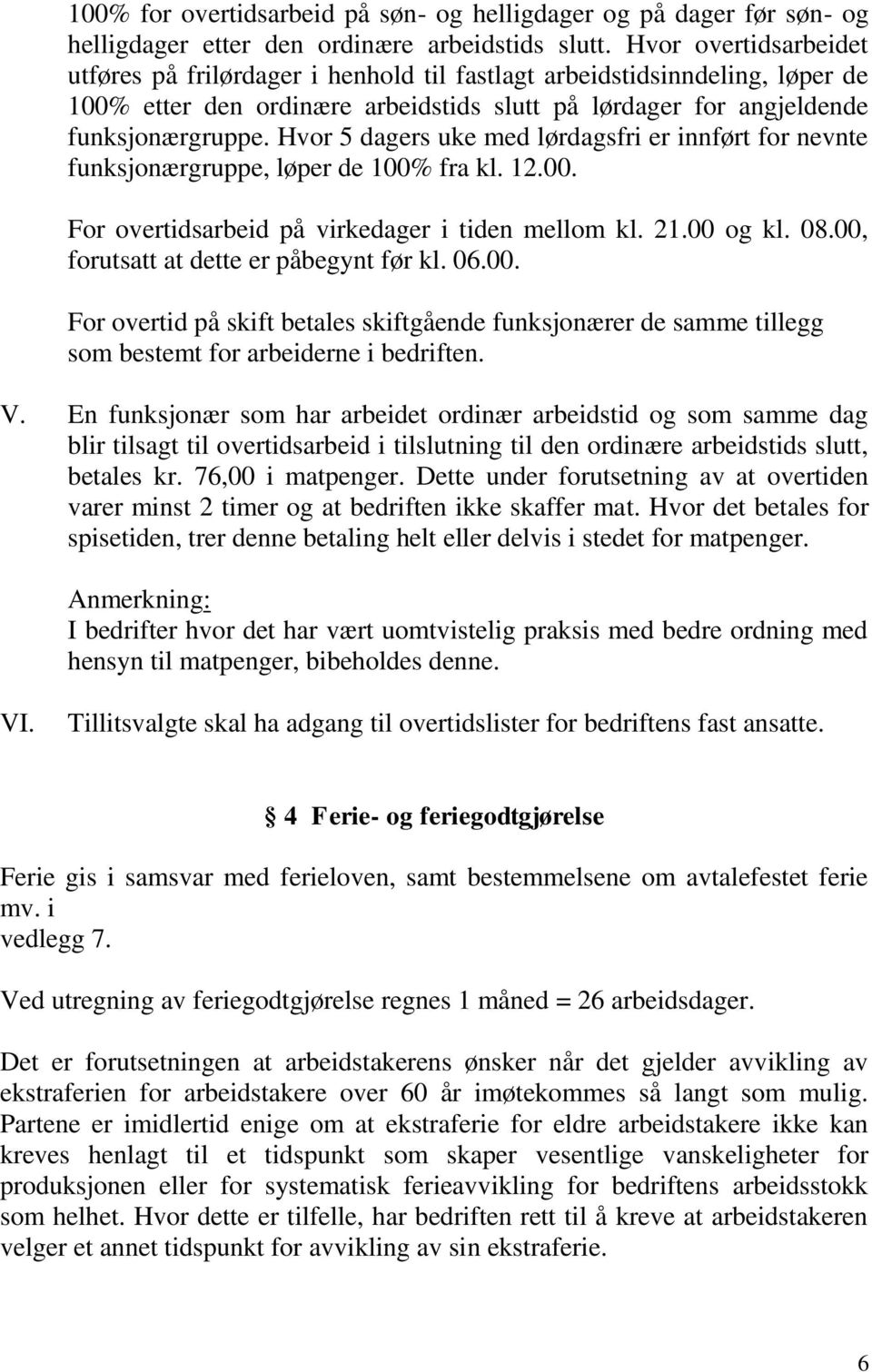 Hvor 5 dagers uke med lørdagsfri er innført for nevnte funksjonærgruppe, løper de 100% fra kl. 12.00. For overtidsarbeid på virkedager i tiden mellom kl. 21.00 og kl. 08.