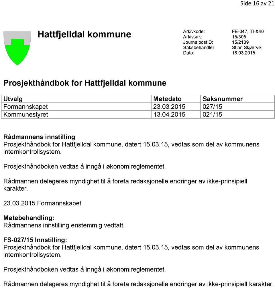 2015 021/15 Rådmannens innstilling Prosjekthåndbok for Hattfjelldal kommune, datert 15.03.15, vedtas som del av kommunens internkontrollsystem. Prosjekthåndboken vedtas å inngå i økonomireglementet.