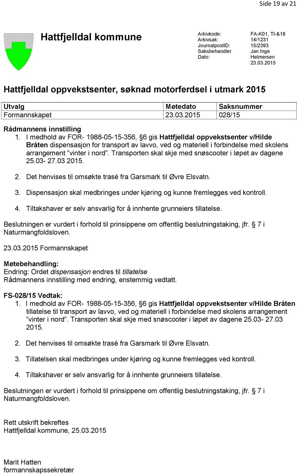 I medhold av FOR- 1988-05-15-356, 6 gis Hattfjelldal oppvekstsenter v/hilde Bråten dispensasjon for transport av lavvo, ved og materiell i forbindelse med skolens arrangement vinter i nord.
