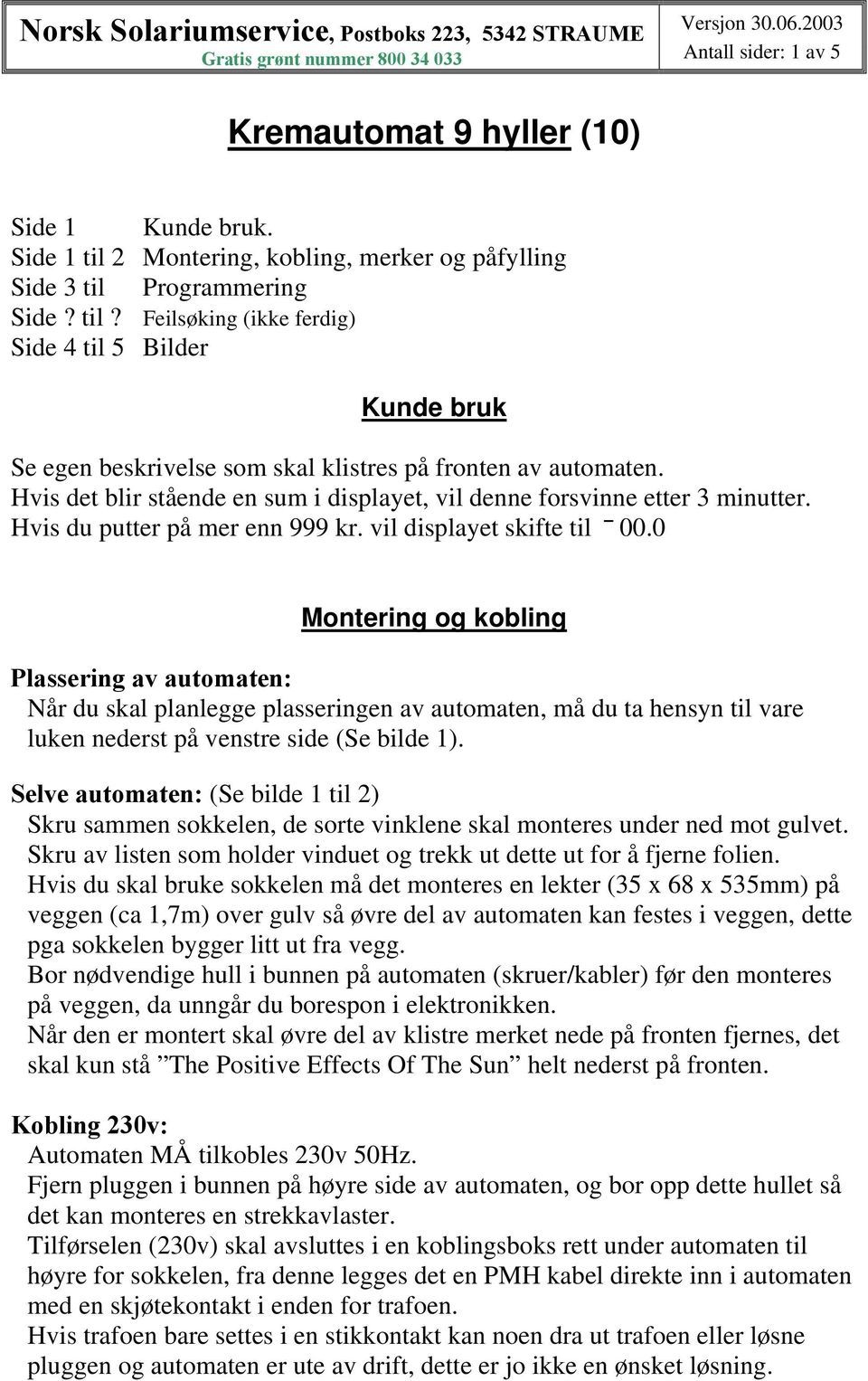 Hvis det blir stående en sum i displayet, vil denne forsvinne etter 3 minutter. Hvis du putter på mer enn 999 kr. vil displayet skifte til 00.