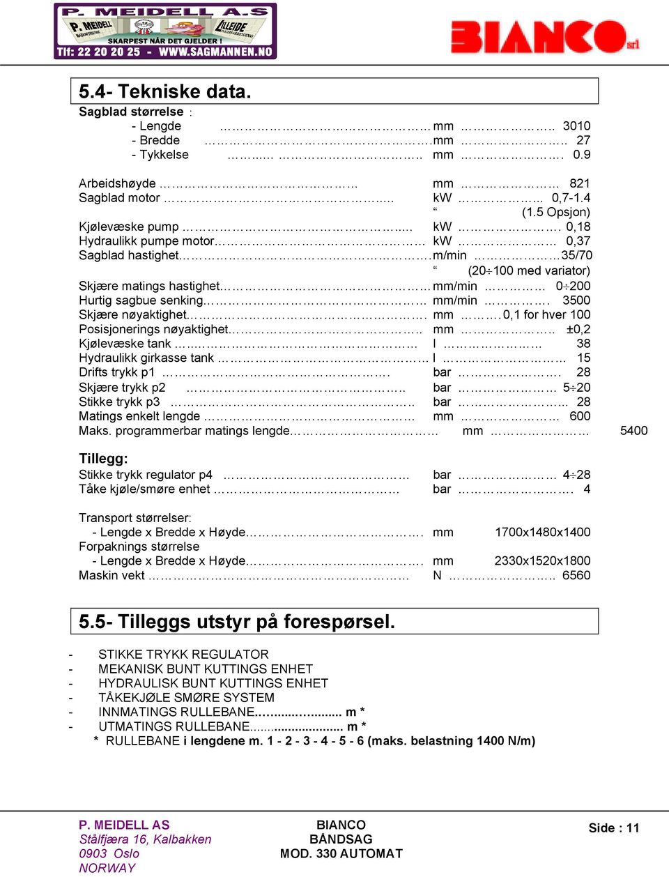 . I 38 Hydraulikk girkasse tank l 15 Drifts trykk p1. bar. 28 Skjære trykk p2.. bar 5 20 Stikke trykk p3.. bar... 28 Matings enkelt lengde mm 600 Maks.