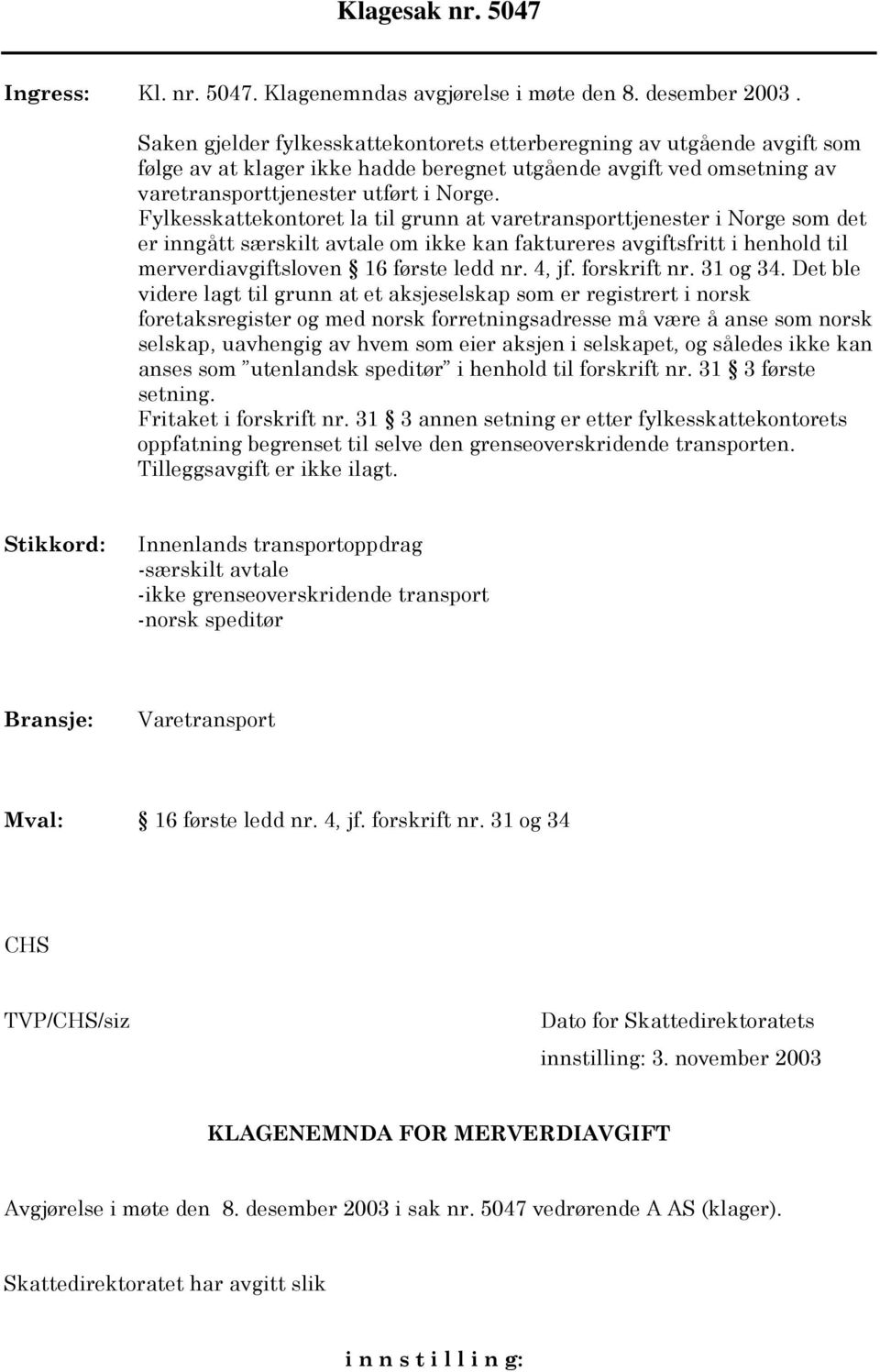 Fylkesskattekontoret la til grunn at varetransporttjenester i Norge som det er inngått særskilt avtale om ikke kan faktureres avgiftsfritt i henhold til merverdiavgiftsloven 16 første ledd nr. 4, jf.