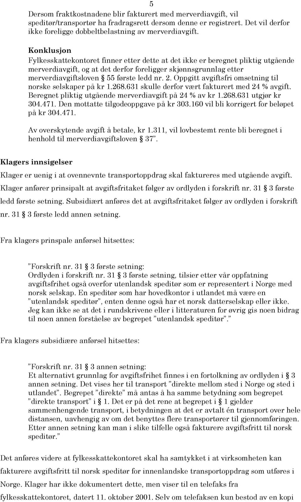 Oppgitt avgiftsfri omsetning til norske selskaper på kr 1.268.631 skulle derfor vært fakturert med 24 % avgift. Beregnet pliktig utgående merverdiavgift på 24 % av kr 1.268.631 utgjør kr 304.471.