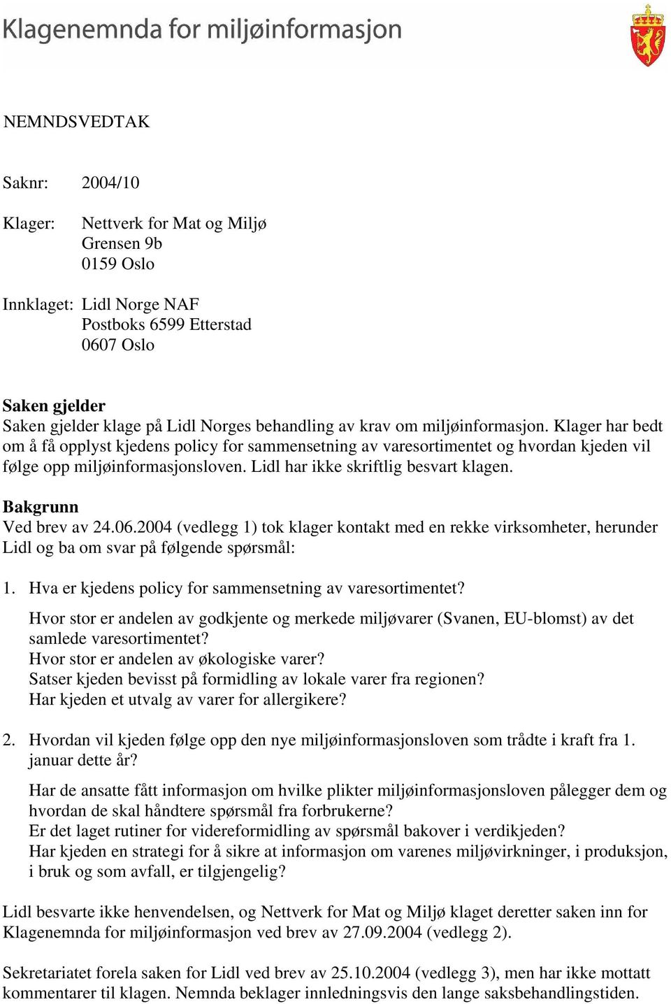 Lidl har ikke skriftlig besvart klagen. Bakgrunn Ved brev av 24.06.2004 (vedlegg 1) tok klager kontakt med en rekke virksomheter, herunder Lidl og ba om svar på følgende spørsmål: 1.