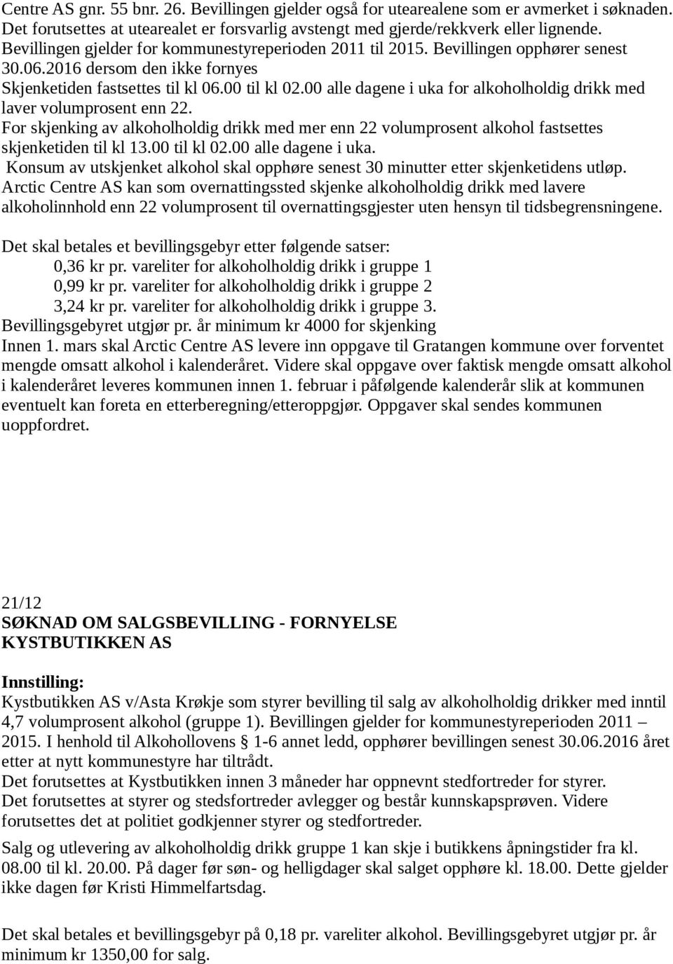 For skjenking av alkoholholdig drikk med mer enn 22 volumprosent alkohol fastsettes skjenketiden til kl 13.00 til kl 02.00 alle dagene i uka.