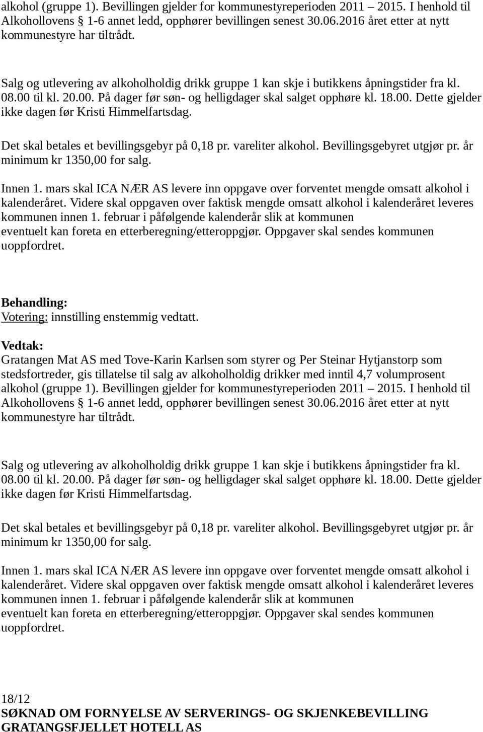 til kl. 20.00. På dager før søn- og helligdager skal salget opphøre kl. 18.00. Dette gjelder ikke dagen før Kristi Himmelfartsdag. Det skal betales et bevillingsgebyr på 0,18 pr. vareliter alkohol.