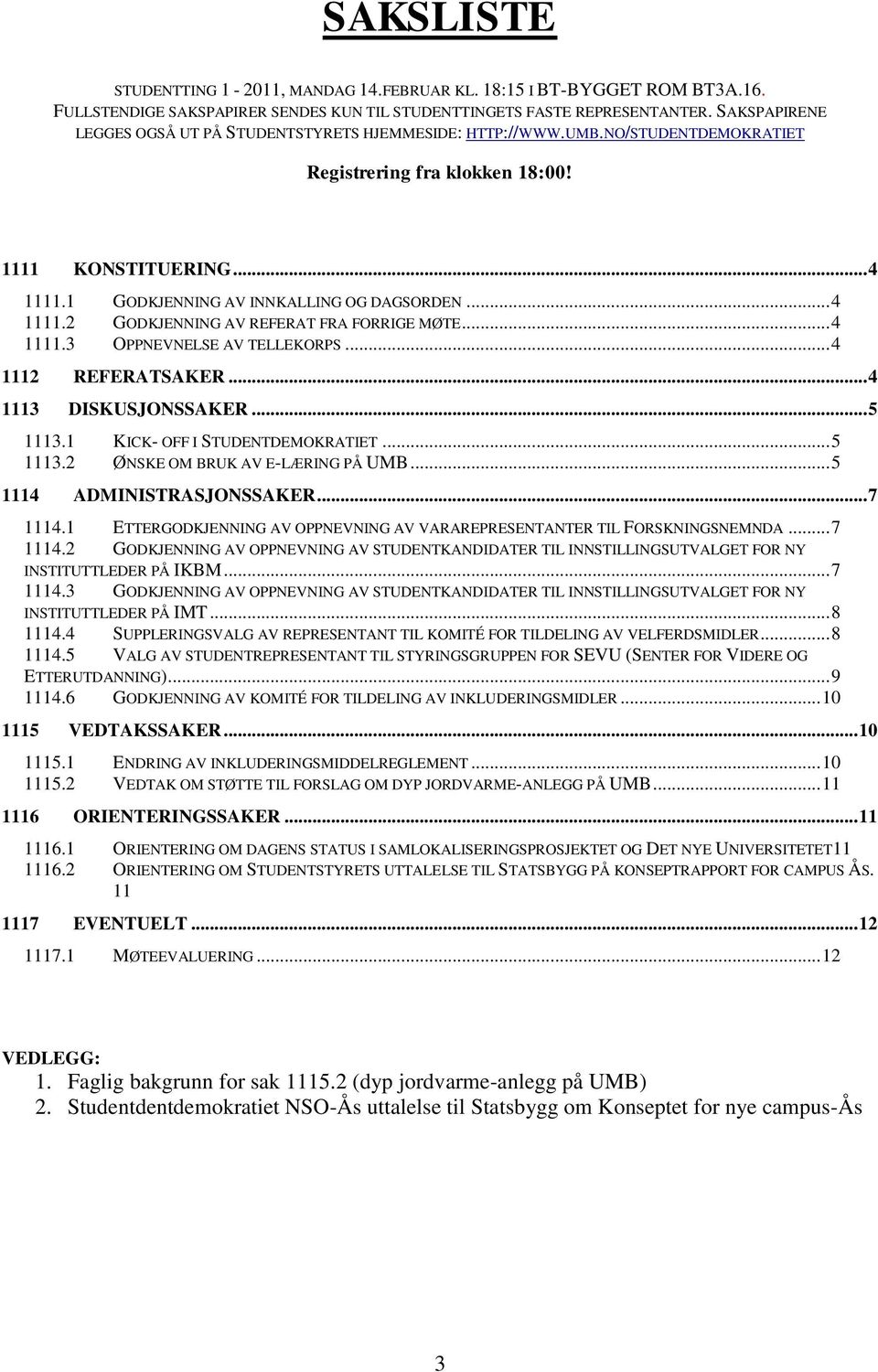 .. 4 1111.2 GODKJENNING AV REFERAT FRA FORRIGE MØTE... 4 1111.3 OPPNEVNELSE AV TELLEKORPS... 4 1112 REFERATSAKER... 4 1113 DISKUSJONSSAKER... 5 1113.1 KICK- OFF I STUDENTDEMOKRATIET... 5 1113.2 ØNSKE OM BRUK AV E-LÆRING PÅ UMB.