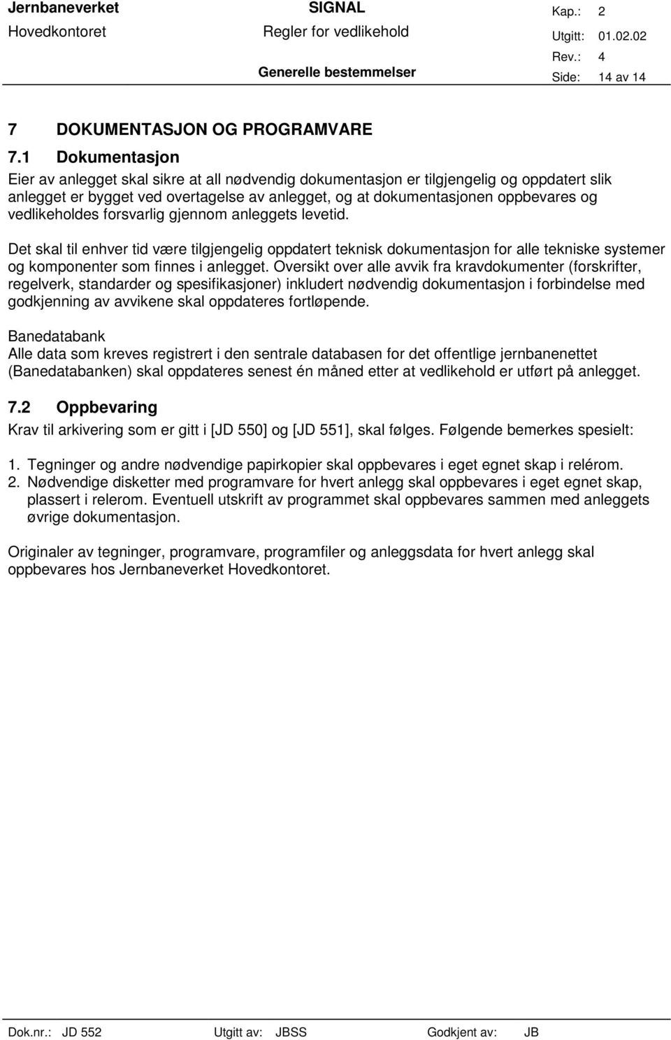 vedlikeholdes forsvarlig gjennom anleggets levetid. Det skal til enhver tid være tilgjengelig oppdatert teknisk dokumentasjon for alle tekniske systemer og komponenter som finnes i anlegget.