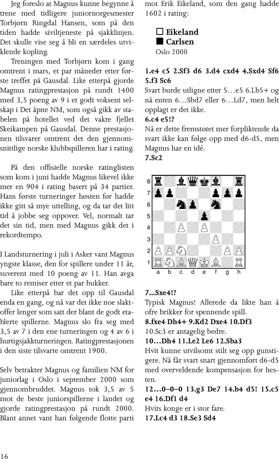 Like etterpå gjorde Magnus ratingprestasjon på rundt 1400 med 3,5 poeng av 9 i et godt voksent selskap i Det åpne NM, som også gikk av stabelen på hotellet ved det vakre fjellet Skeikampen på Gausdal.