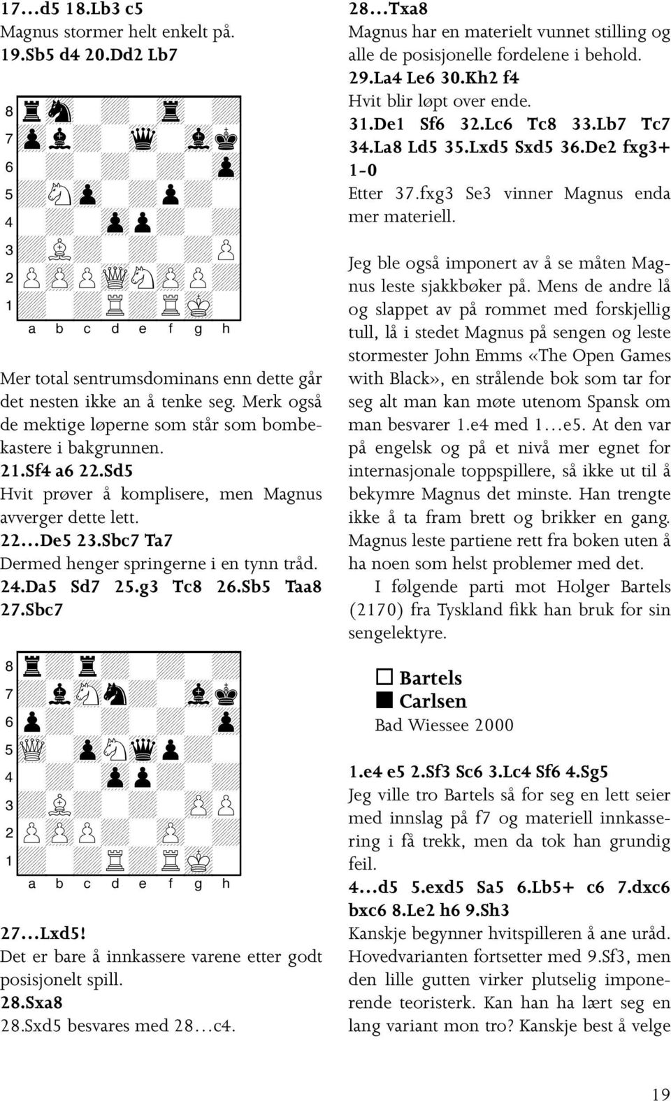 Merk også de mektige løperne som står som bombekastere i bakgrunnen. 21.Sf4 a6 22.Sd5 Hvit prøver å komplisere, men Magnus avverger dette lett. 22 De5 23.