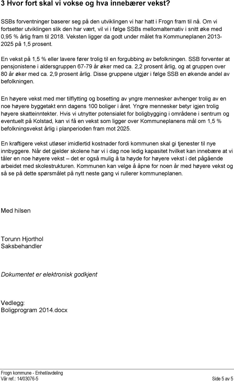 Veksten ligger da godt under målet fra Kommuneplanen 2013-2025 på 1,5 prosent. En vekst på 1,5 % eller lavere fører trolig til en forgubbing av befolkningen.