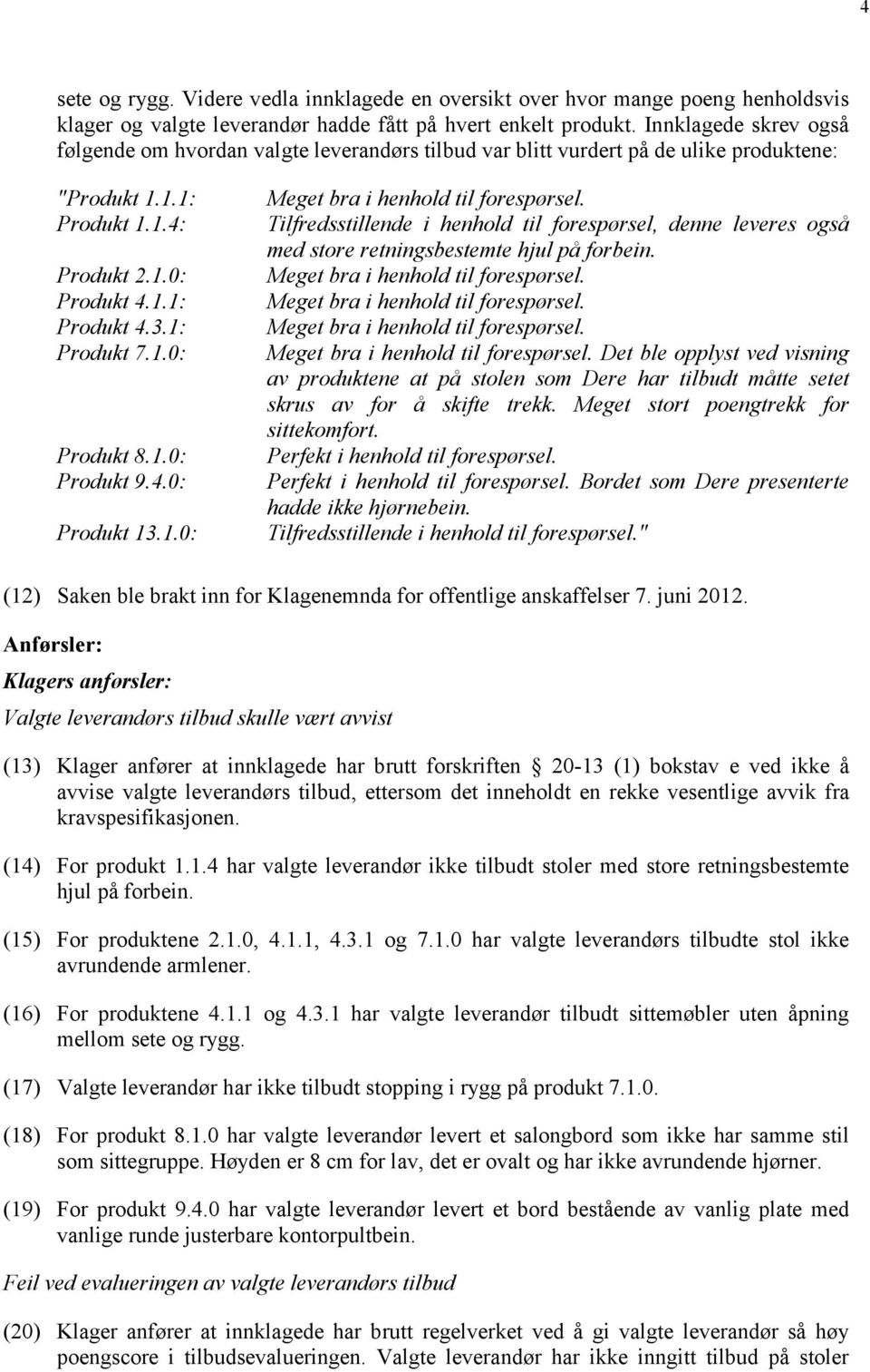 1.0: Produkt 9.4.0: Produkt 13.1.0: Meget bra i henhold til forespørsel. Tilfredsstillende i henhold til forespørsel, denne leveres også med store retningsbestemte hjul på forbein.