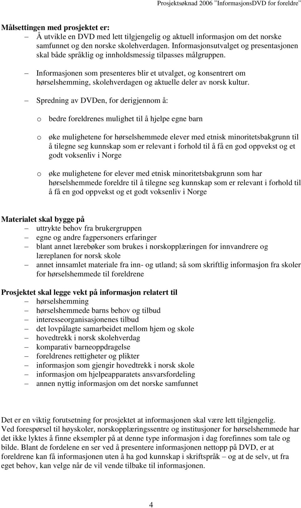 Informasjonen som presenteres blir et utvalget, og konsentrert om hørselshemming, skolehverdagen og aktuelle deler av norsk kultur.