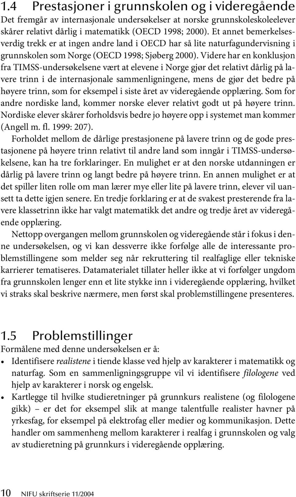 Videre har en konklusjon fra TIMSS-undersøkelsene vært at elevene i Norge gjør det relativt dårlig på lavere trinn i de internasjonale sammenligningene, mens de gjør det bedre på høyere trinn, som