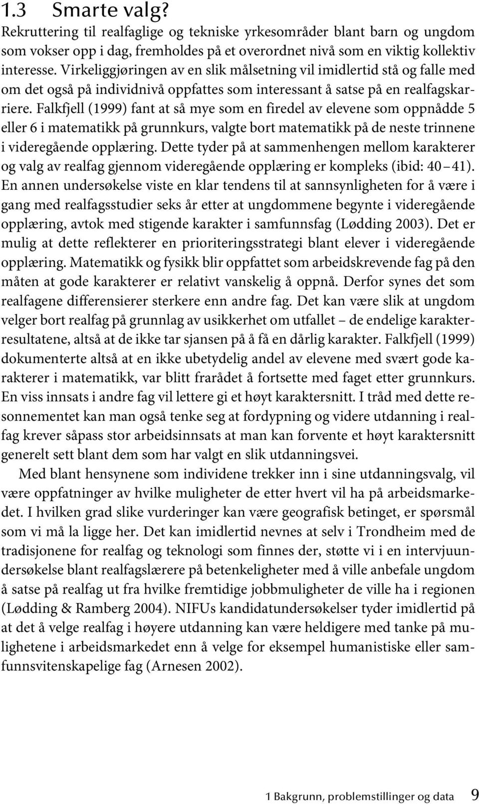 Falkfjell (1999) fant at så mye som en firedel av elevene som oppnådde 5 eller 6 i matematikk på grunnkurs, valgte bort matematikk på de neste trinnene i videregående opplæring.