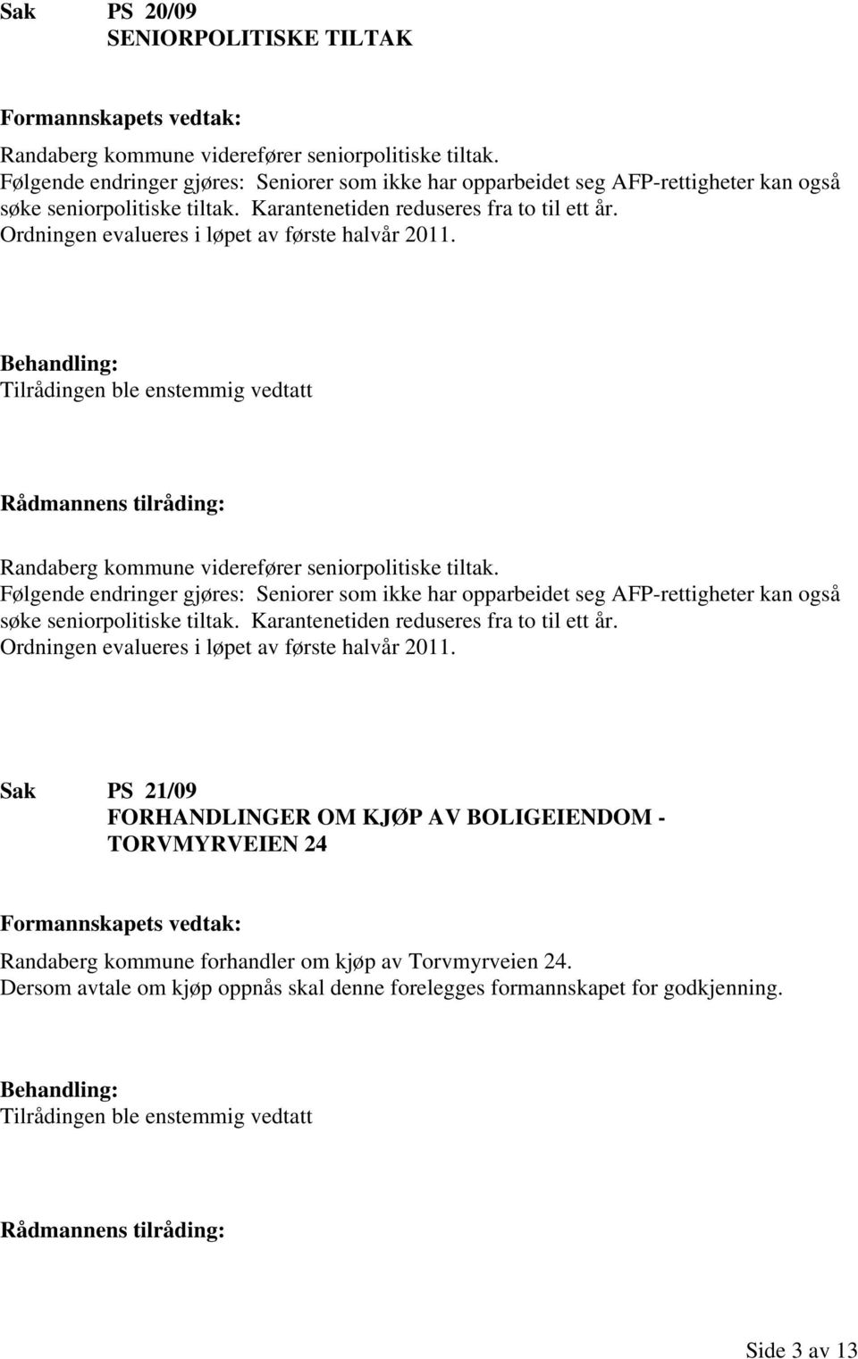 Ordningen evalueres i løpet av første halvår 2011. Tilrådingen ble enstemmig vedtatt Randaberg kommune viderefører seniorpolitiske tiltak.  Ordningen evalueres i løpet av første halvår 2011.