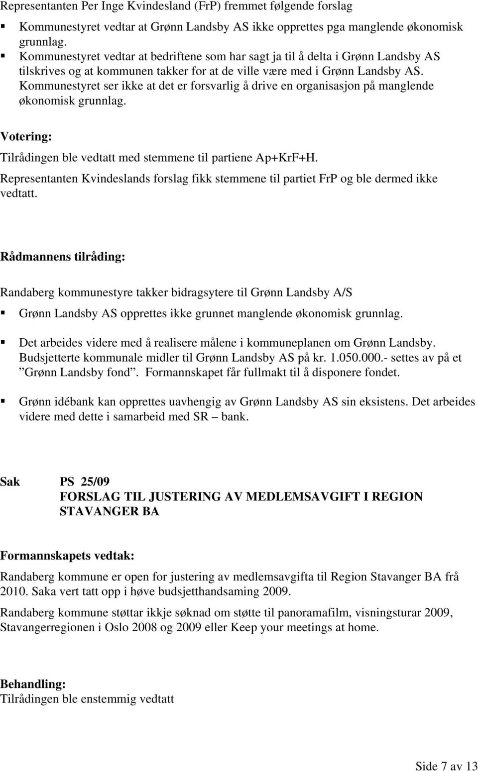 Kommunestyret ser ikke at det er forsvarlig å drive en organisasjon på manglende økonomisk grunnlag. Votering: Tilrådingen ble vedtatt med stemmene til partiene Ap+KrF+H.