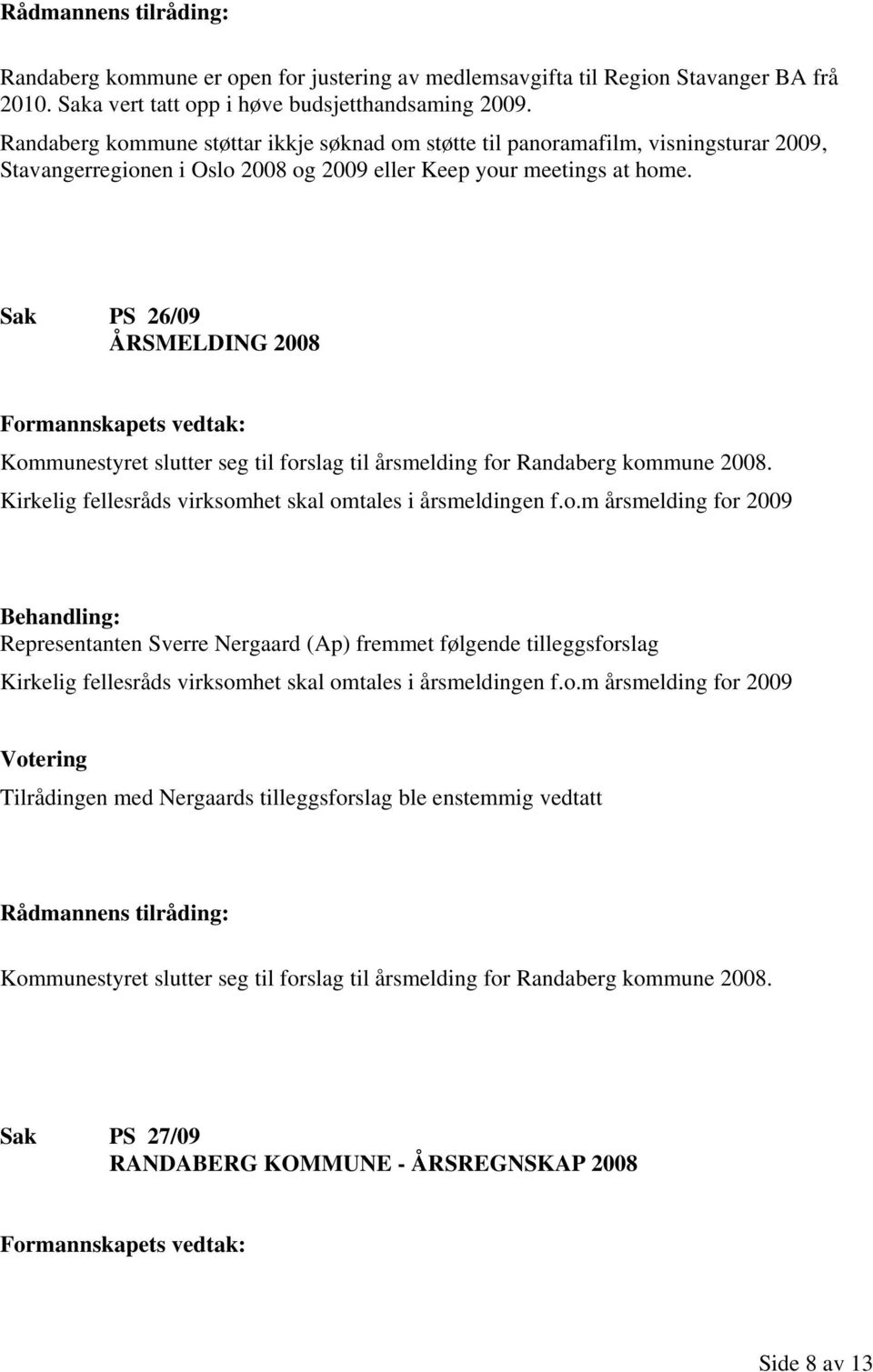 Sak PS 26/09 ÅRSMELDING 2008 Kommunestyret slutter seg til forslag til årsmelding for Randaberg kommune 2008. Kirkelig fellesråds virksomhet skal omtales i årsmeldingen f.o.m årsmelding for 2009 Representanten Sverre Nergaard (Ap) fremmet følgende tilleggsforslag Kirkelig fellesråds virksomhet skal omtales i årsmeldingen f.