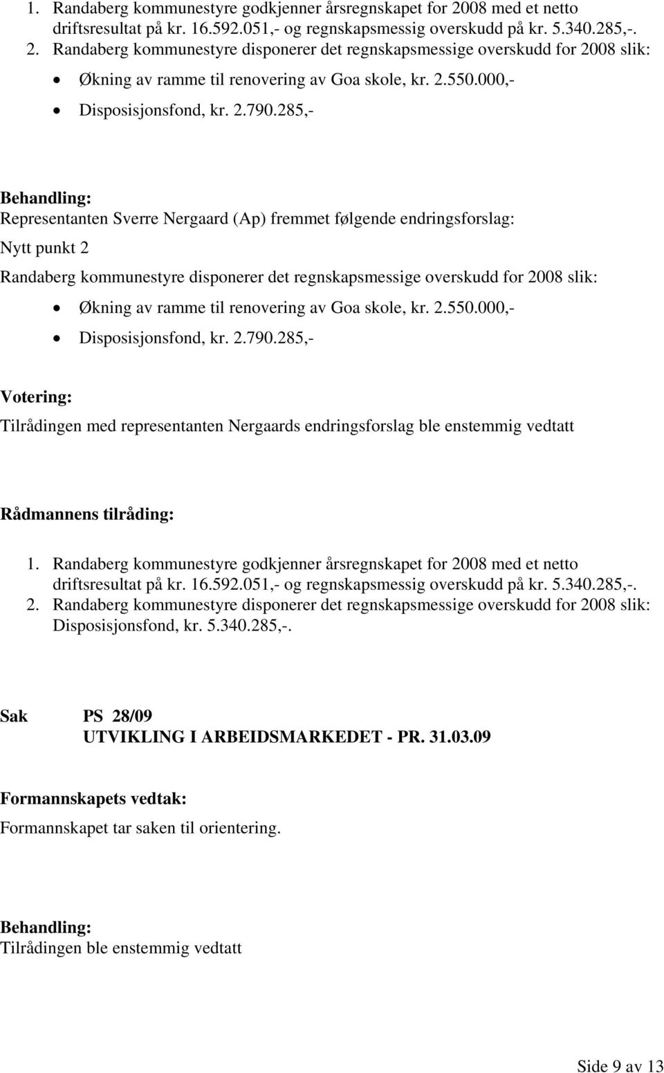 285,- Representanten Sverre Nergaard (Ap) fremmet følgende endringsforslag: Nytt punkt 2 Randaberg kommunestyre disponerer det regnskapsmessige overskudd for 2008 slik: Økning av ramme til renovering