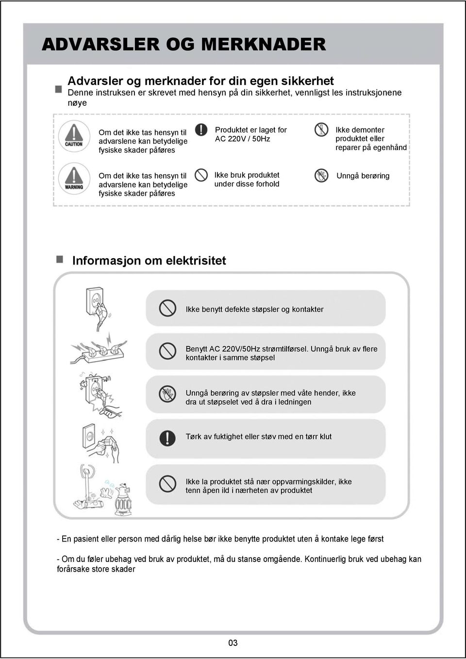 påføres Ikke bruk produktet under disse forhold Unngå berøring Informasjon om elektrisitet Ikke benytt defekte støpsler og kontakter Benytt AC 220V/50Hz strømtilførsel.