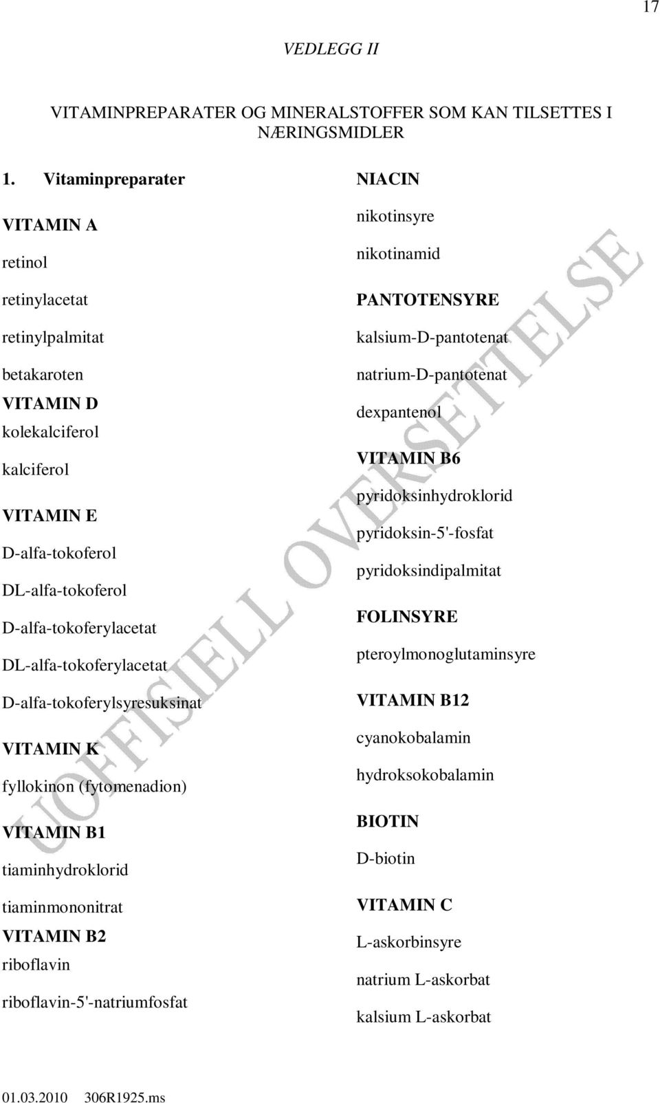 DL-alfa-tokoferylacetat D-alfa-tokoferylsyresuksinat VITAMIN K fyllokinon (fytomenadion) VITAMIN B1 tiaminhydroklorid tiaminmononitrat VITAMIN B2 riboflavin riboflavin-5'-natriumfosfat NIACIN