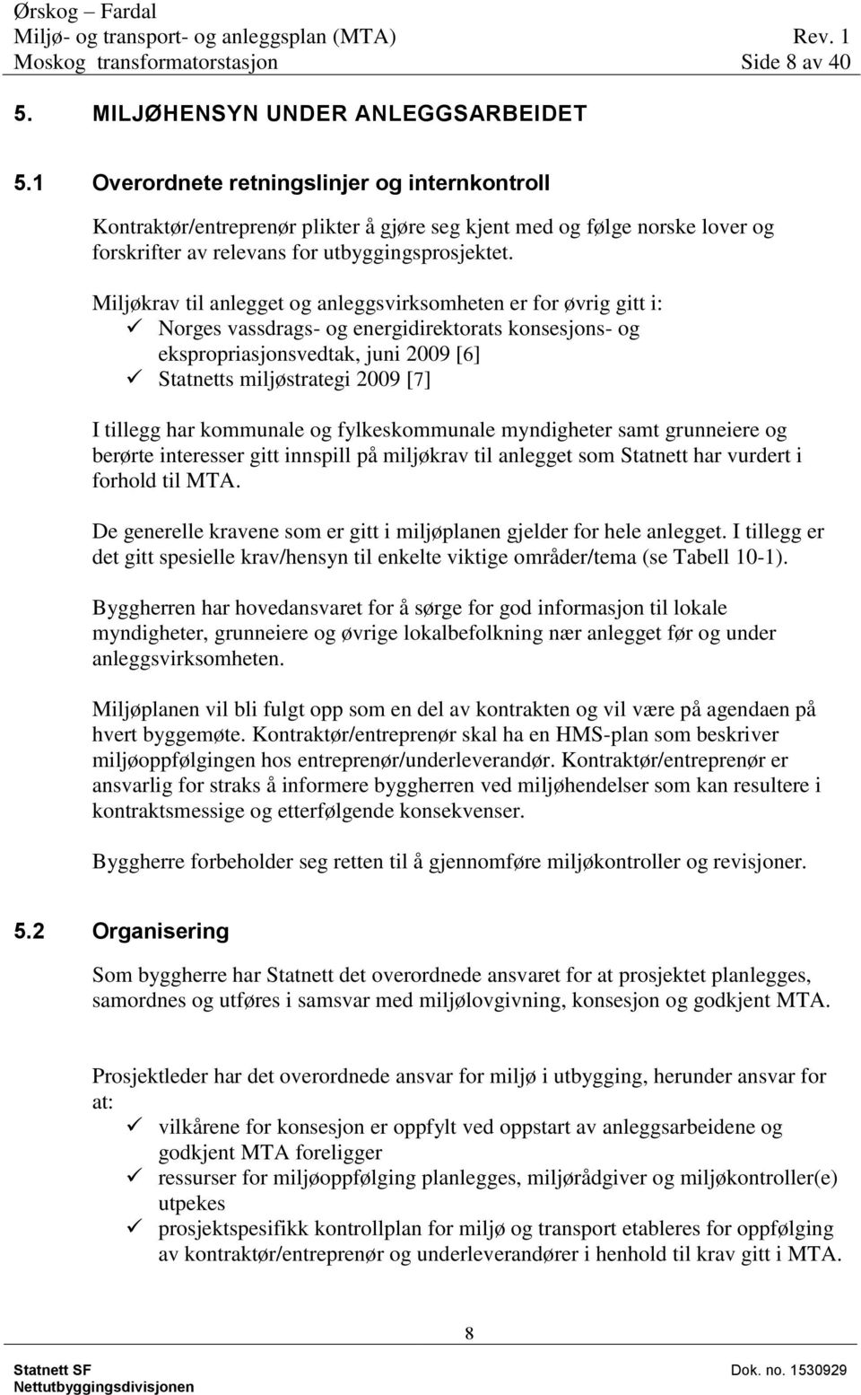 Miljøkrav til anlegget og anleggsvirksomheten er for øvrig gitt i: Norges vassdrags- og energidirektorats konsesjons- og ekspropriasjonsvedtak, juni 2009 [6] Statnetts miljøstrategi 2009 [7] I