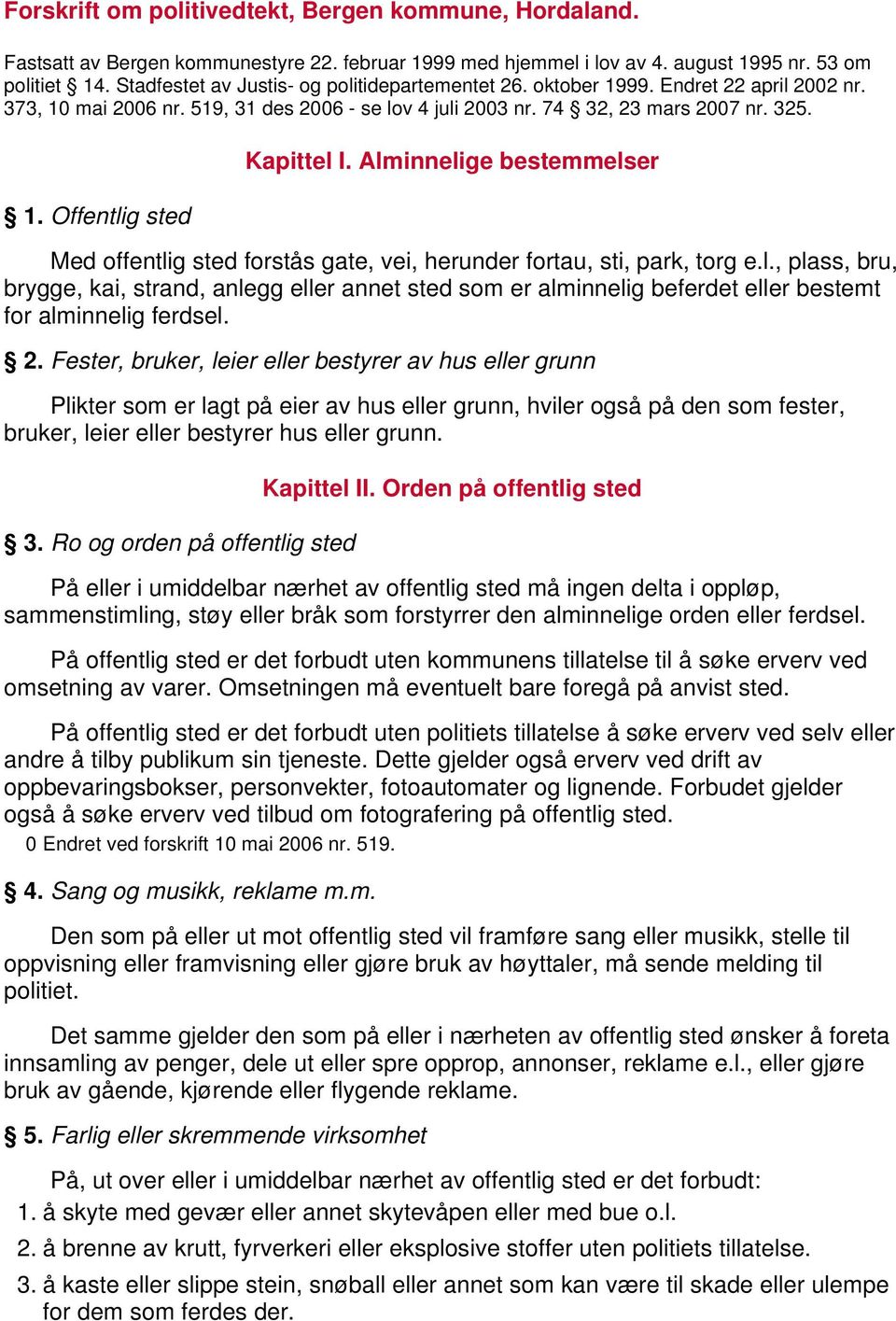 Alminnelige bestemmelser Med offentlig sted forstås gate, vei, herunder fortau, sti, park, torg e.l., plass, bru, brygge, kai, strand, anlegg eller annet sted som er alminnelig beferdet eller bestemt for alminnelig ferdsel.