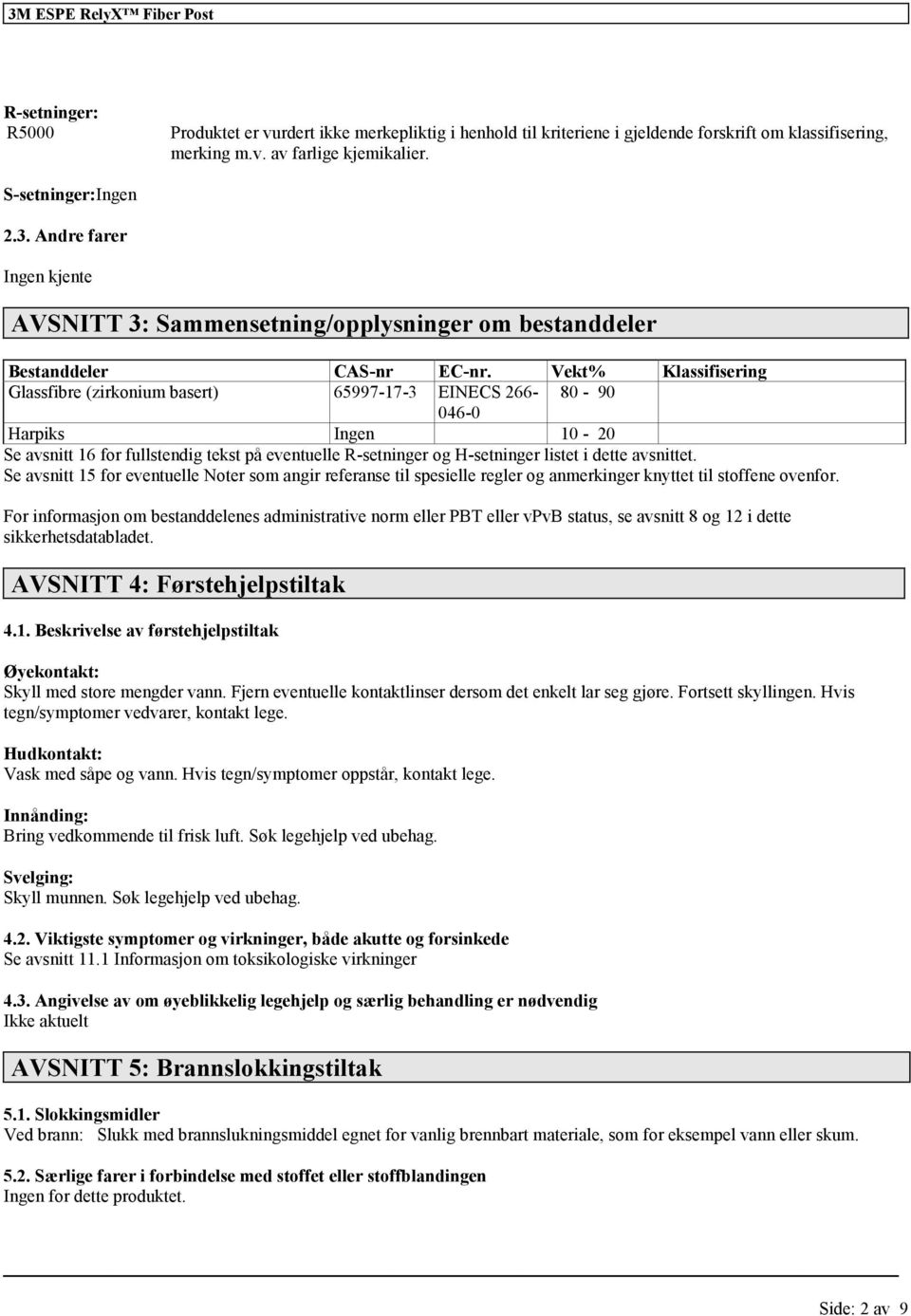 Vekt% Klassifisering Glassfibre (zirkonium basert) 65997-17-3 EINECS 266-80 - 90 046-0 Harpiks Ingen 10-20 Se avsnitt 16 for fullstendig tekst på eventuelle R-setninger og H-setninger listet i dette