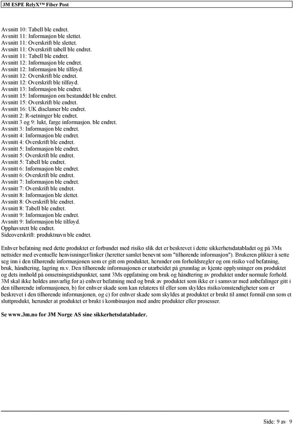 Avsnitt 15: Informasjon om bestanddel ble endret. Avsnitt 15: Overskrift ble endret. Avsnitt 16: UK disclamer ble endret. Avsnitt 2: R-setninger ble endret. Avsnitt 3 og 9: lukt, farge informasjon.