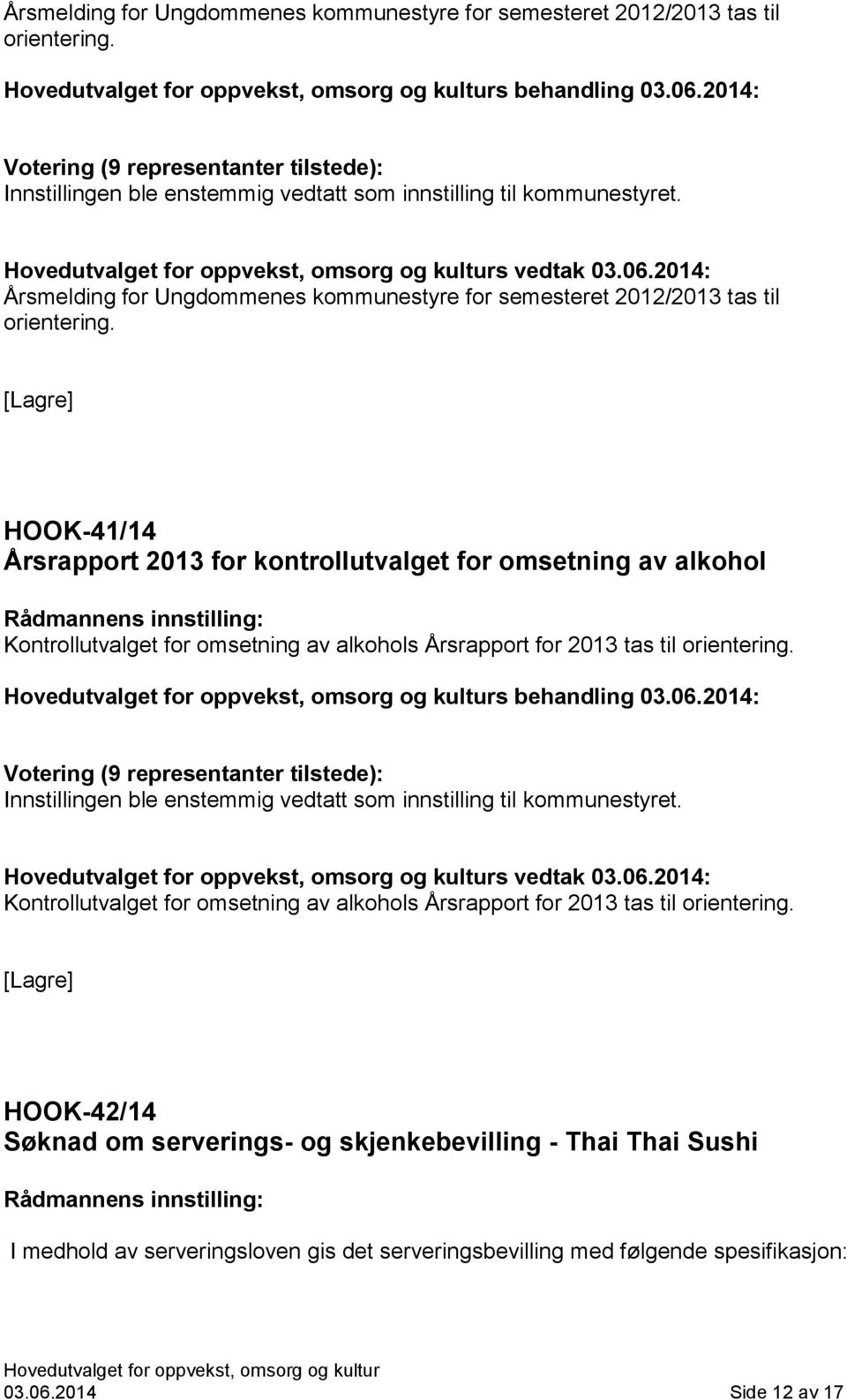 2014: Innstillingen ble enstemmig vedtatt som innstilling til kommunestyret. s vedtak 03.06.2014: Kontrollutvalget for omsetning av alkohols Årsrapport for 2013 tas til orientering.
