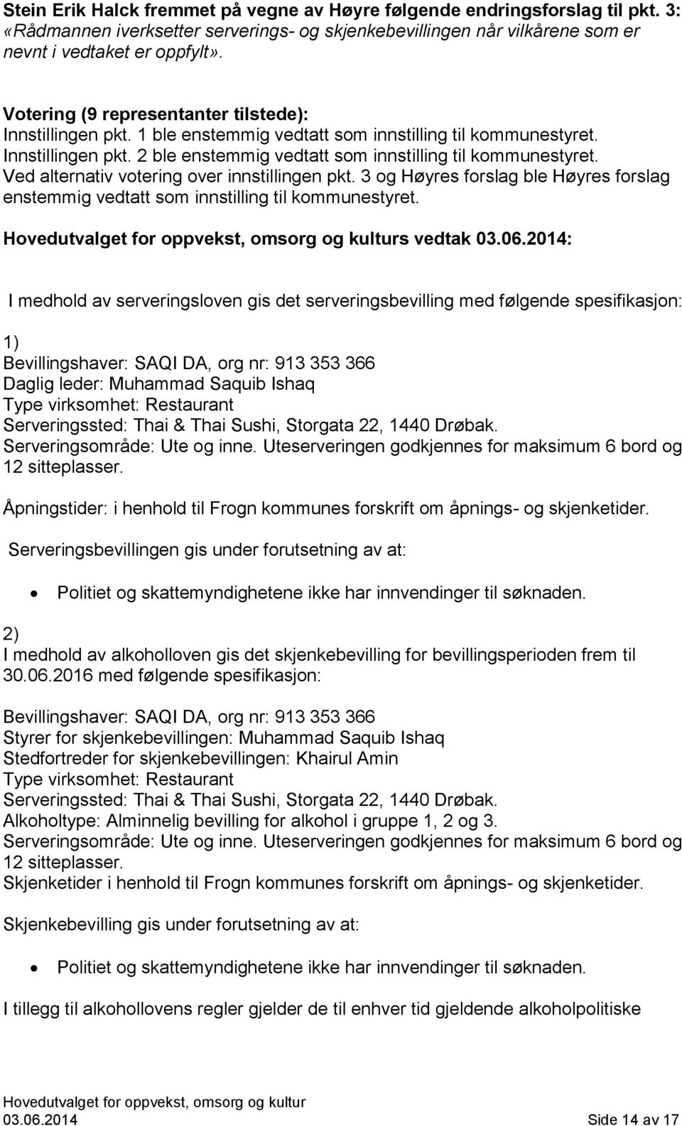 Ved alternativ votering over innstillingen pkt. 3 og Høyres forslag ble Høyres forslag enstemmig vedtatt som innstilling til kommunestyret. s vedtak 03.06.