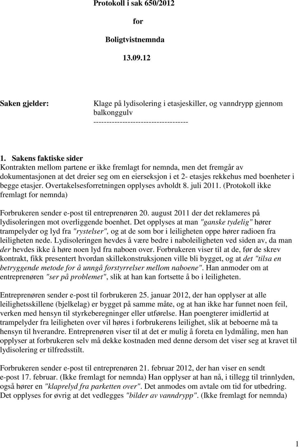 etasjer. Overtakelsesforretningen opplyses avholdt 8. juli 2011. (Protokoll ikke fremlagt for nemnda) Forbrukeren sender e-post til entreprenøren 20.