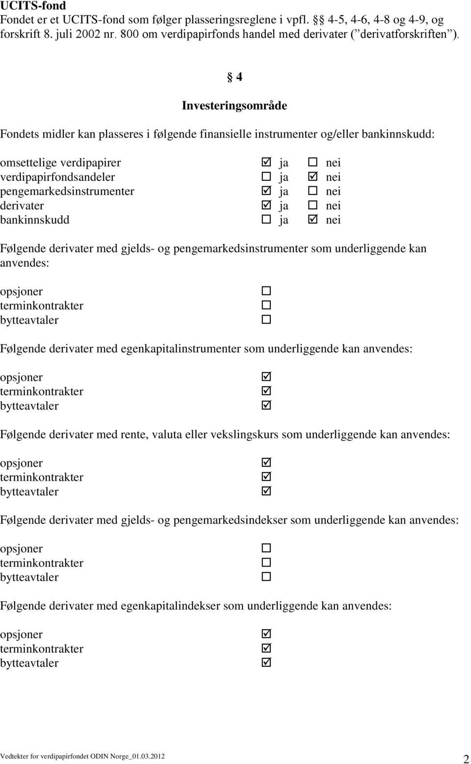 nei derivater ja nei bankinnskudd ja nei Følgende derivater med gjelds- og pengemarkedsinstrumenter som underliggende kan anvendes: Følgende derivater med egenkapitalinstrumenter som underliggende