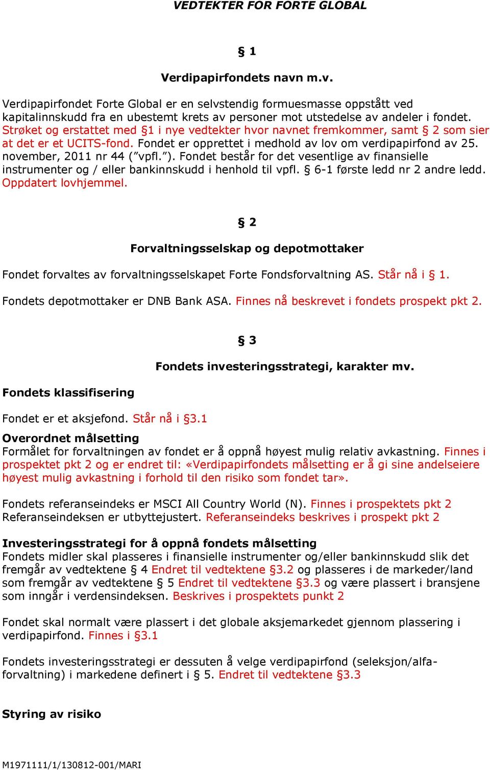 Strøket og erstattet med 1 i nye vedtekter hvor navnet fremkommer, samt 2 som sier at det er et UCITS-fond. Fondet er opprettet i medhold av lov om verdipapirfond av 25. november, 2011 nr 44 ( vpfl.