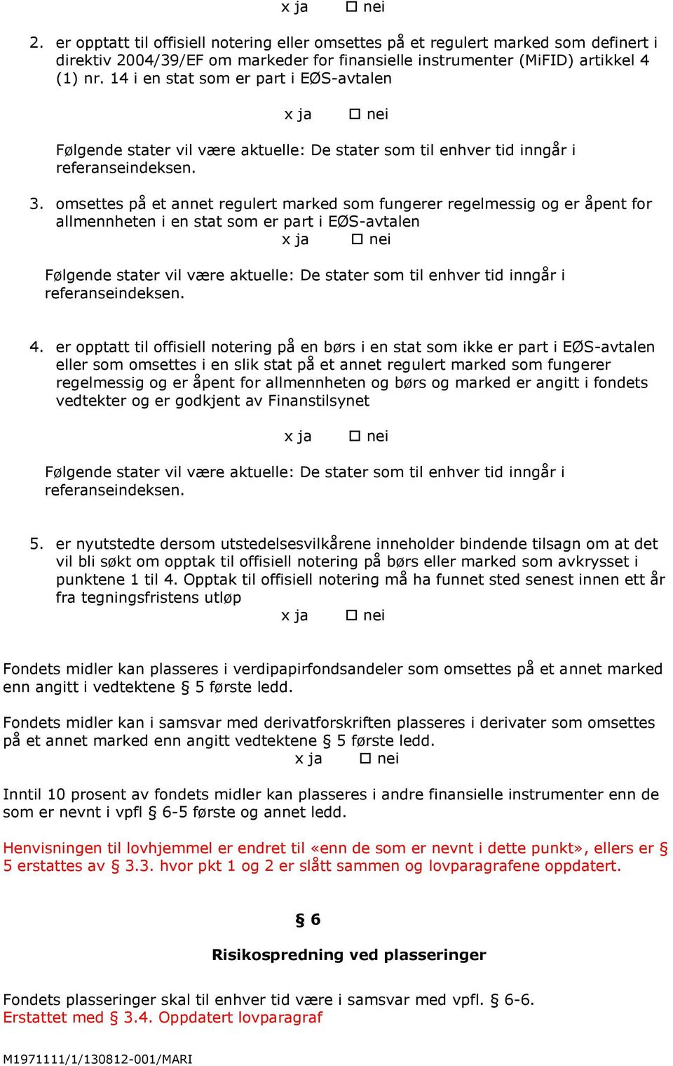 omsettes på et annet regulert marked som fungerer regelmessig og er åpent for allmennheten i en stat som er part i EØS-avtalen x ja nei Følgende stater vil være aktuelle: De stater som til enhver tid