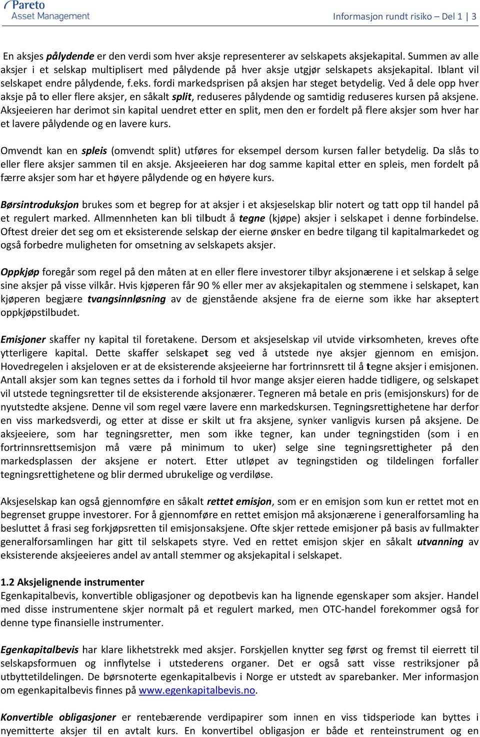 fordi markedsprisen på aksjen har steget betydelig. Ved å dele opp hver aksje på to eller flere aksjer, en såkalt split, reduseres pålydende og samtidig reduseres kursen på aksjene.