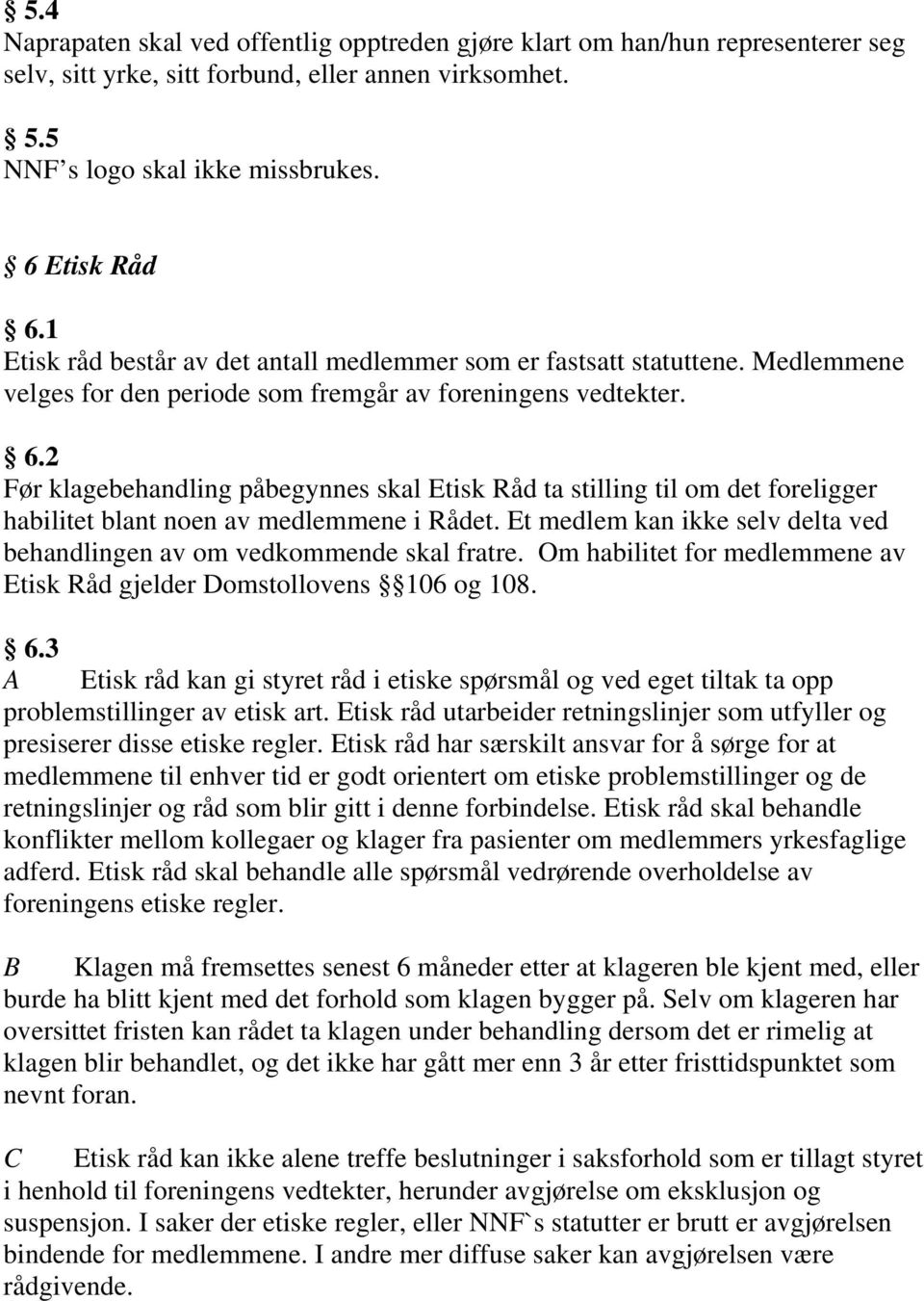 2 Før klagebehandling påbegynnes skal Etisk Råd ta stilling til om det foreligger habilitet blant noen av medlemmene i Rådet.