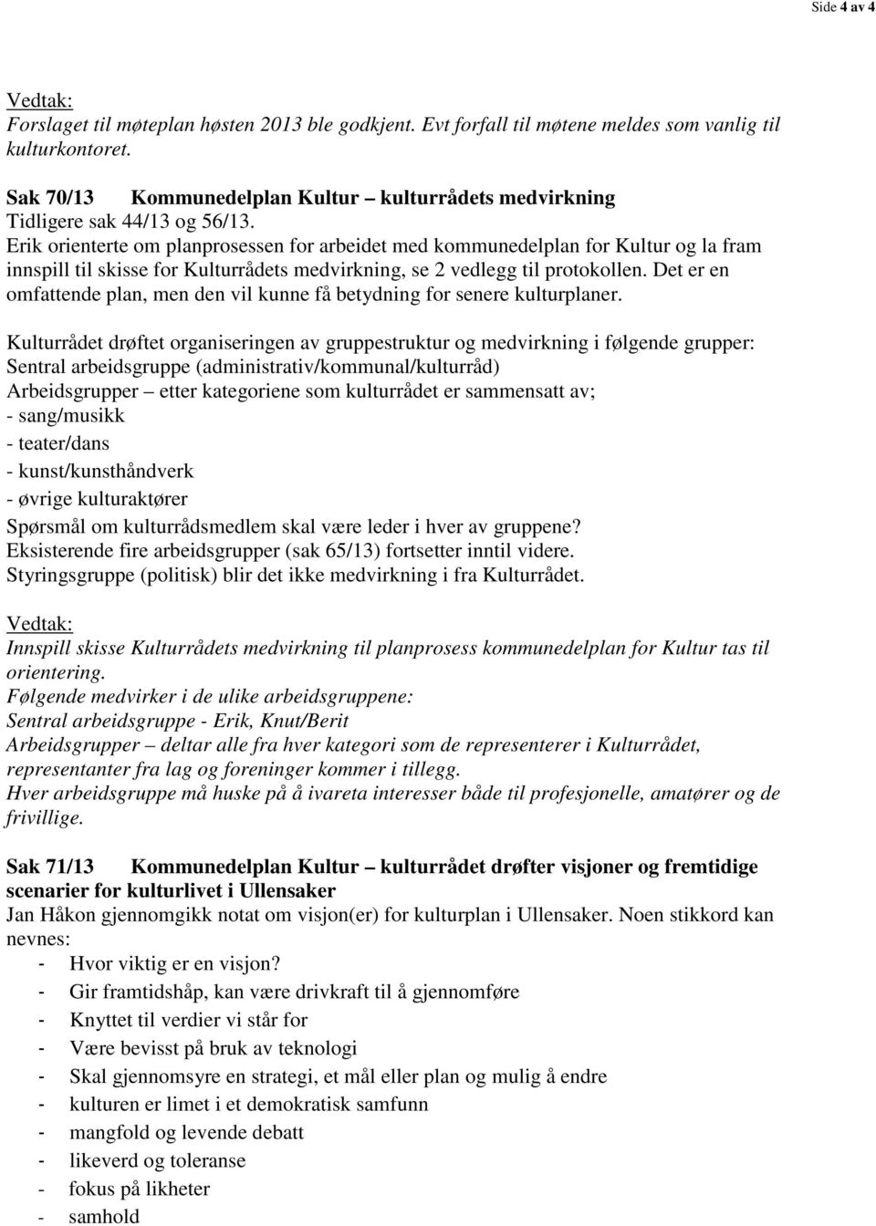 Erik orienterte om planprosessen for arbeidet med kommunedelplan for Kultur og la fram innspill til skisse for Kulturrådets medvirkning, se 2 vedlegg til protokollen.