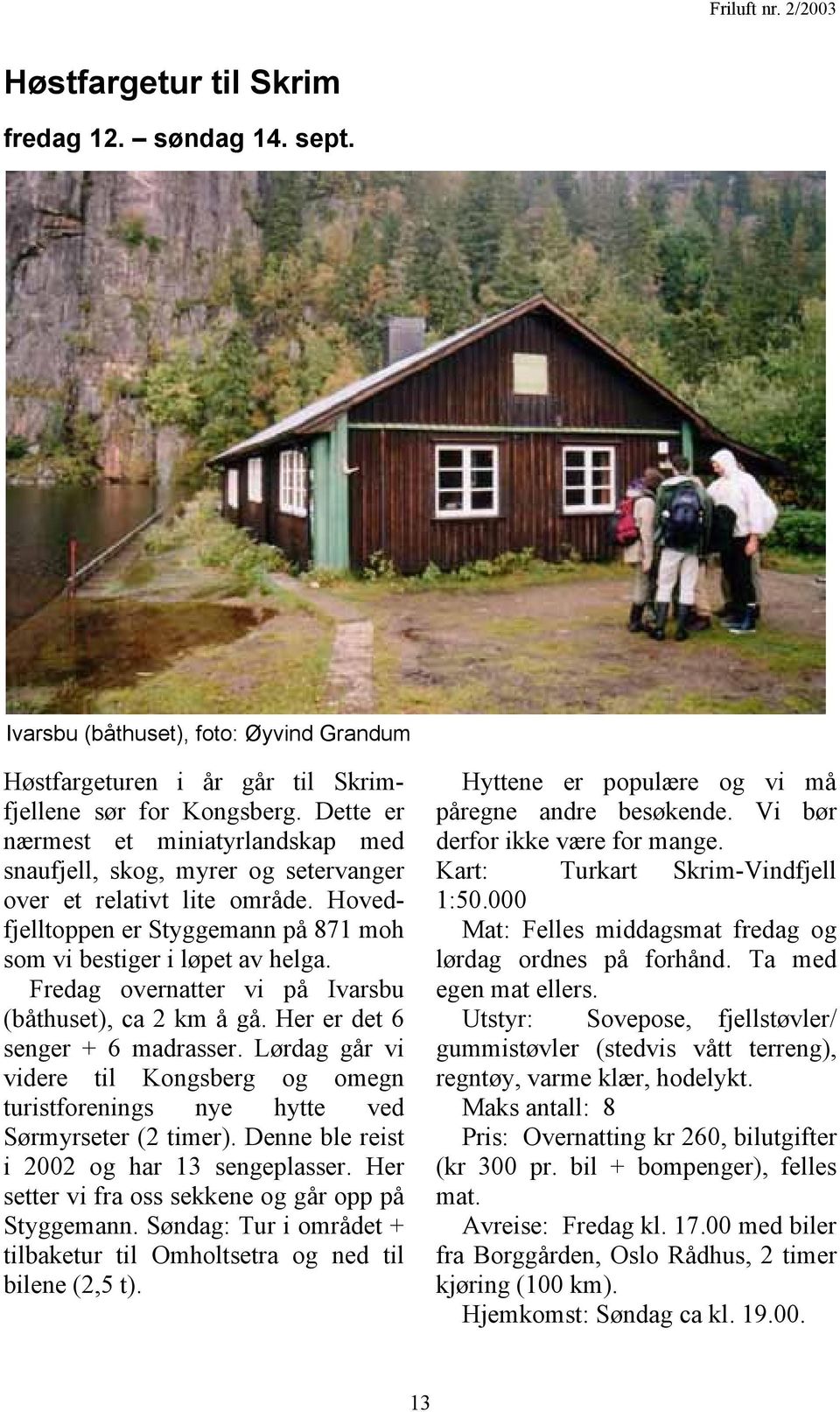 Fredag overnatter vi på Ivarsbu (båthuset), ca 2 km å gå. Her er det 6 senger + 6 madrasser. Lørdag går vi videre til Kongsberg og omegn turistforenings nye hytte ved Sørmyrseter (2 timer).