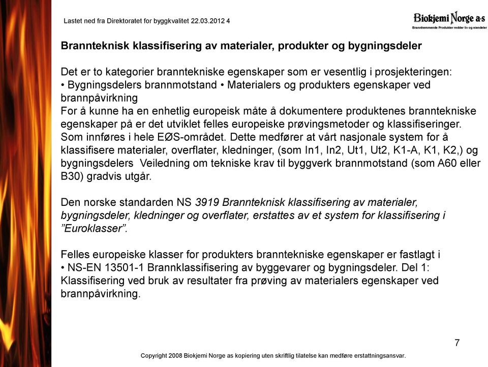 prosjekteringen: Bygningsdelers brannmotstand Materialers og produkters egenskaper ved brannpåvirkning For å kunne ha en enhetlig europeisk måte å dokumentere produktenes branntekniske egenskaper på